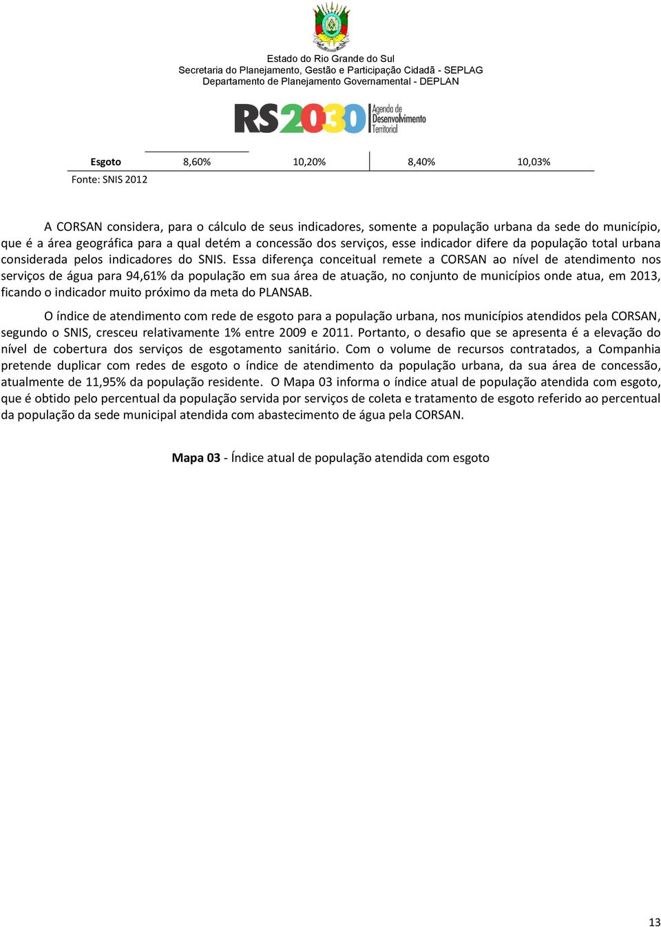 Essa diferença conceitual remete a CORSAN ao nível de atendimento nos serviços de água para 94,61% da população em sua área de atuação, no conjunto de municípios onde atua, em 2013, ficando o