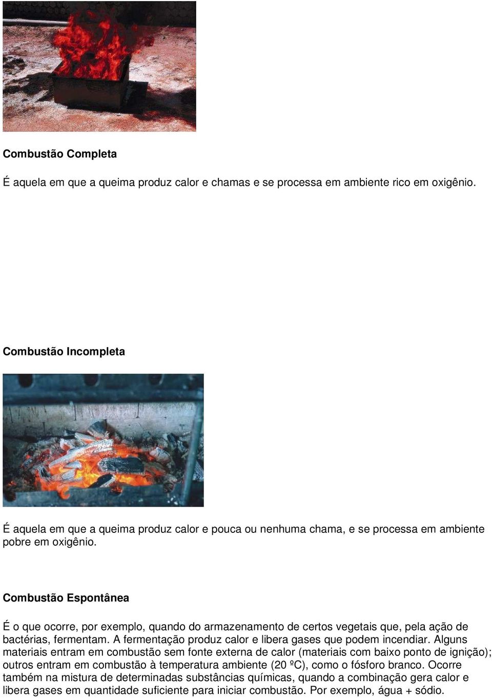 Combustão Espontânea É o que ocorre, por exemplo, quando do armazenamento de certos vegetais que, pela ação de bactérias, fermentam. A fermentação produz calor e libera gases que podem incendiar.