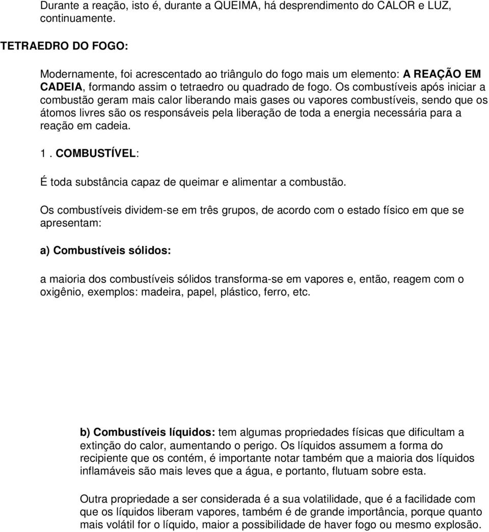 Os combustíveis após iniciar a combustão geram mais calor liberando mais gases ou vapores combustíveis, sendo que os átomos livres são os responsáveis pela liberação de toda a energia necessária para