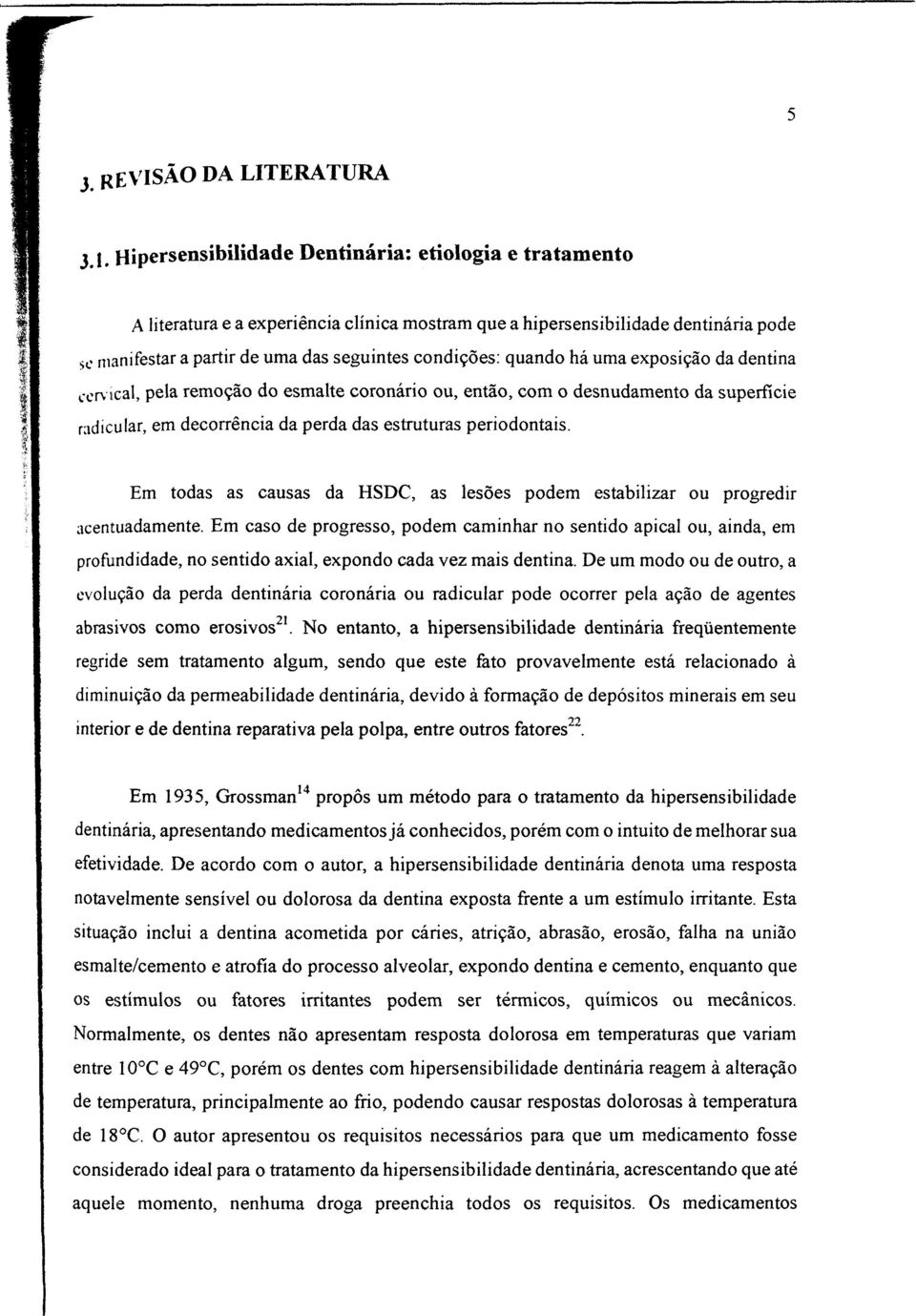 quando há uma exposição da dentina cervical, pela remoção do esmalte coronário ou, então, com o desnudamento da superfície radicular, em decorrência da perda das estruturas periodontais.