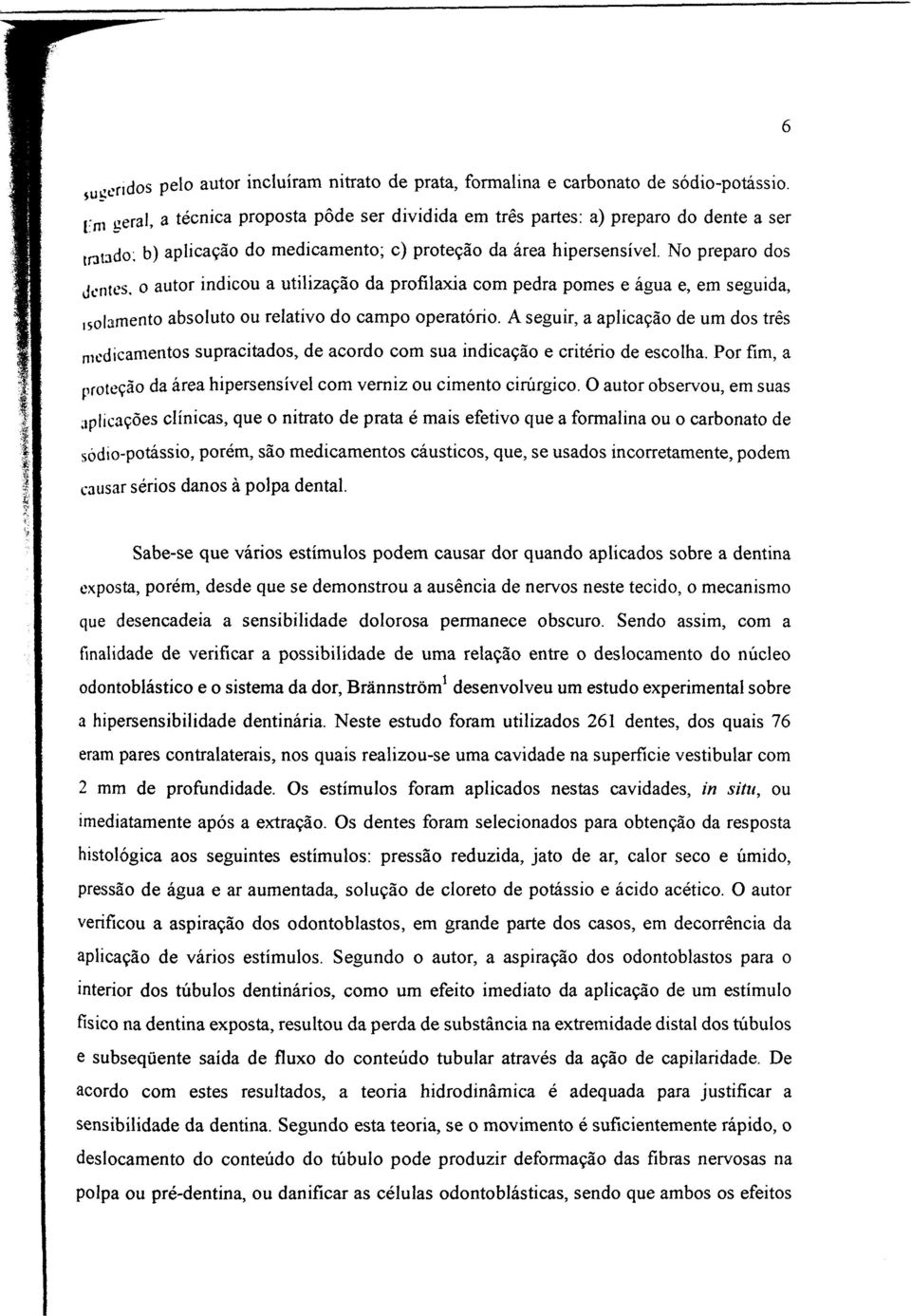 No preparo dos Jentes, o autor indicou a utilização da profílaxia com pedra pomes e água e, em seguida, isolamento absoluto ou relativo do campo operatório.