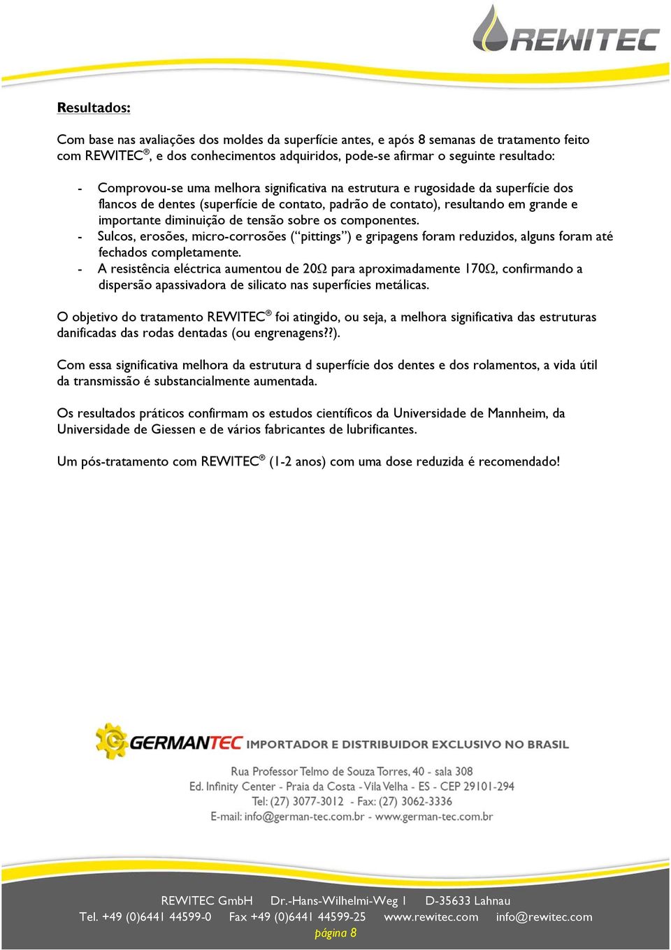 sobre os componentes. - Sulcos, erosões, micro-corrosões ( pittings ) e gripagens foram reduzidos, alguns foram até fechados completamente.