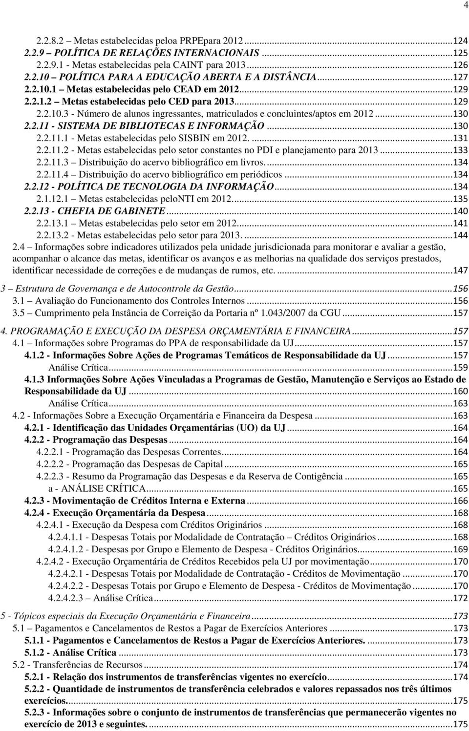 .. 130 2.2.11 - SISTEMA DE BIBLIOTECAS E INFORMAÇÃO... 130 2.2.11.1 - Metas estabelecidas pelo SISBIN em 2012.... 131 2.2.11.2 - Metas estabelecidas pelo setor constantes no PDI e planejamento para 2013.