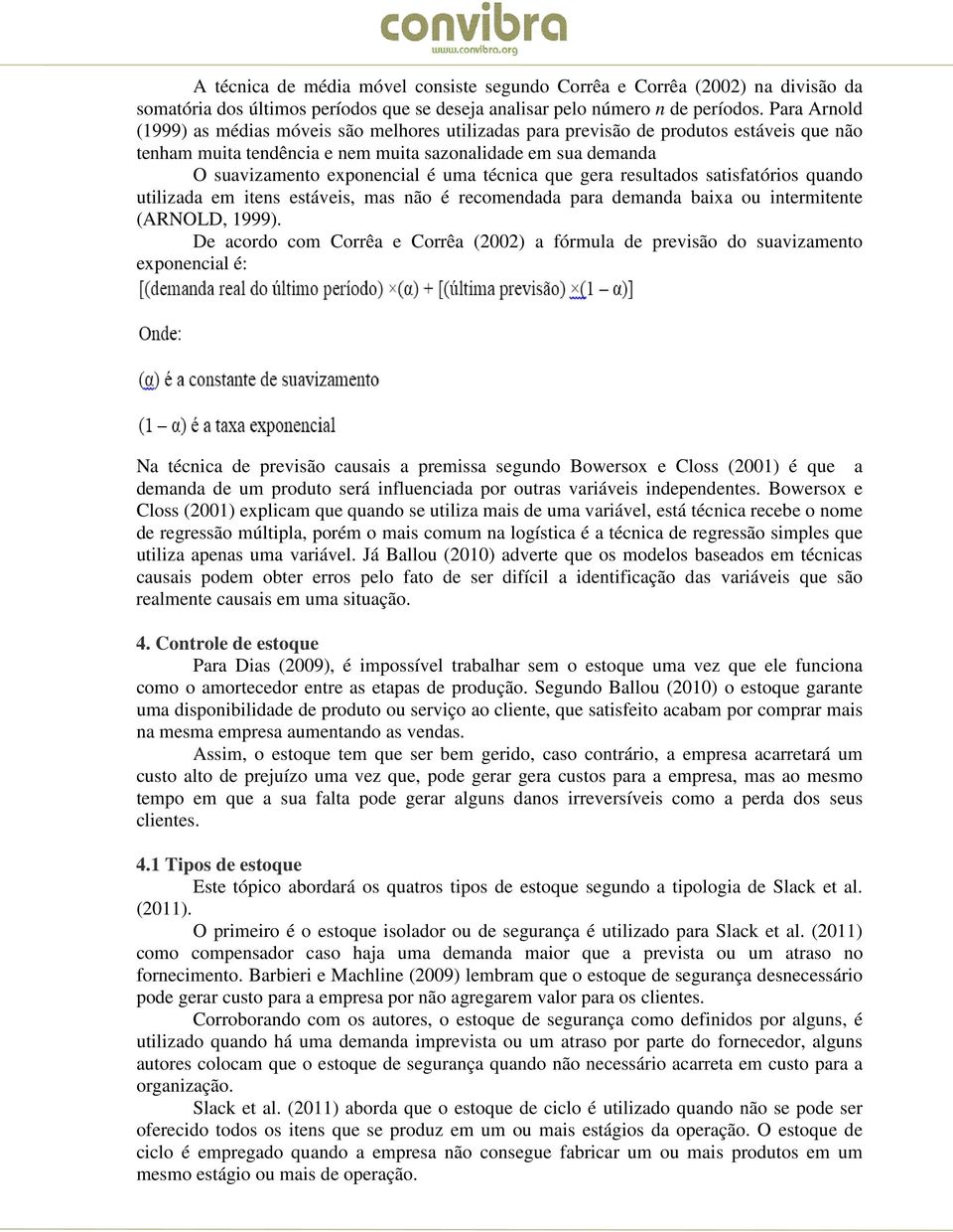 técnica que gera resultados satisfatórios quando utilizada em itens estáveis, mas não é recomendada para demanda baixa ou intermitente (ARNOLD, 1999).