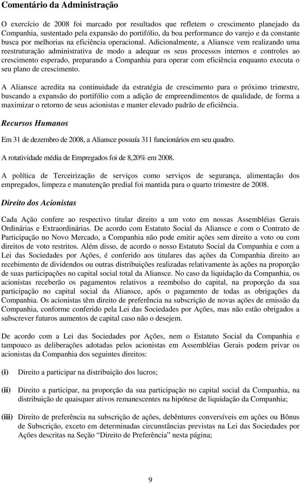 Adicionalmente, a Aliansce vem realizando uma reestruturação administrativa de modo a adequar os seus processos internos e controles ao crescimento esperado, preparando a Companhia para operar com