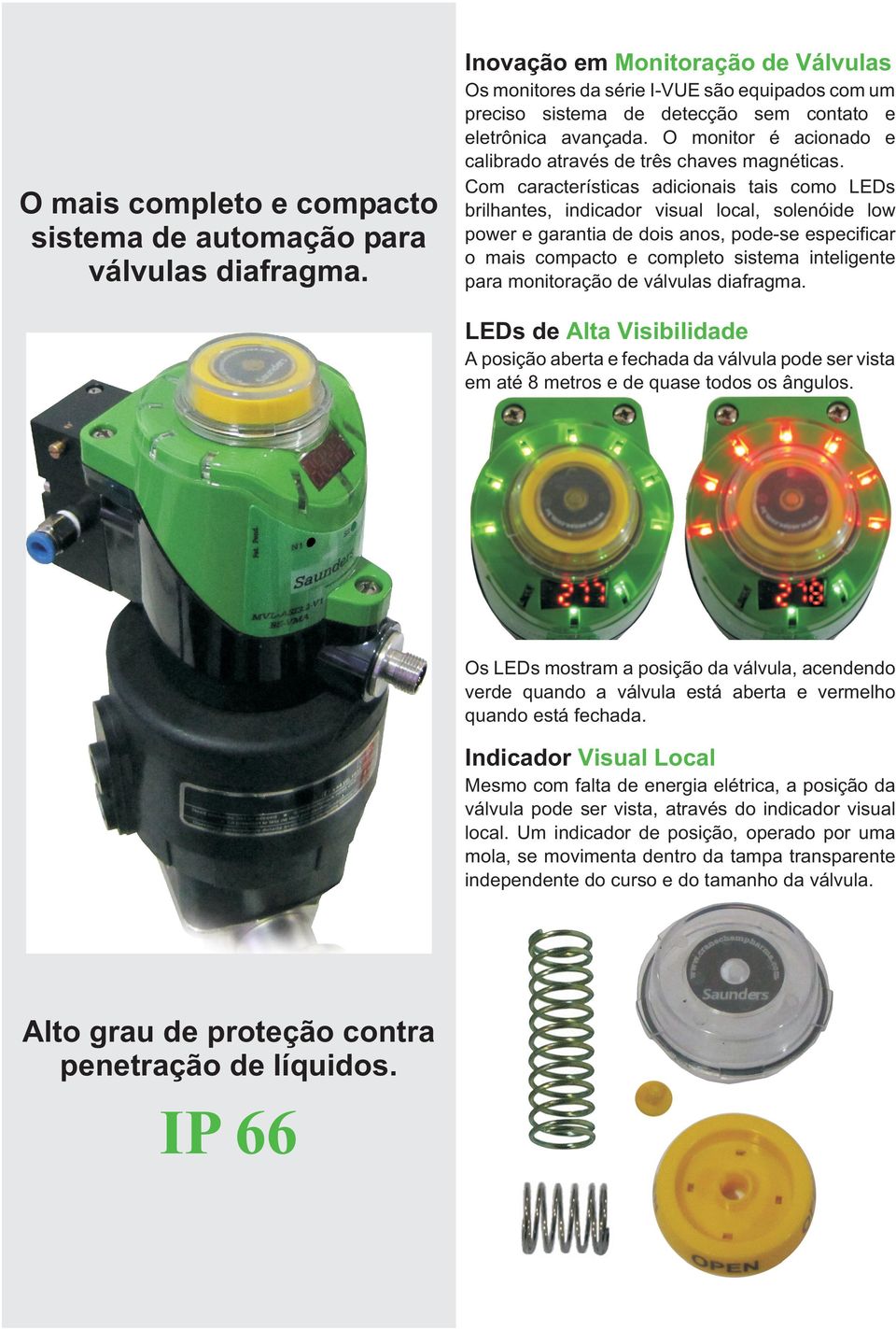 Com características adicionais tais como LEDs brilhantes, indicador visual local, solenóide low power e garantia de dois anos, pode-se especificar o mais compacto e completo sistema inteligente para