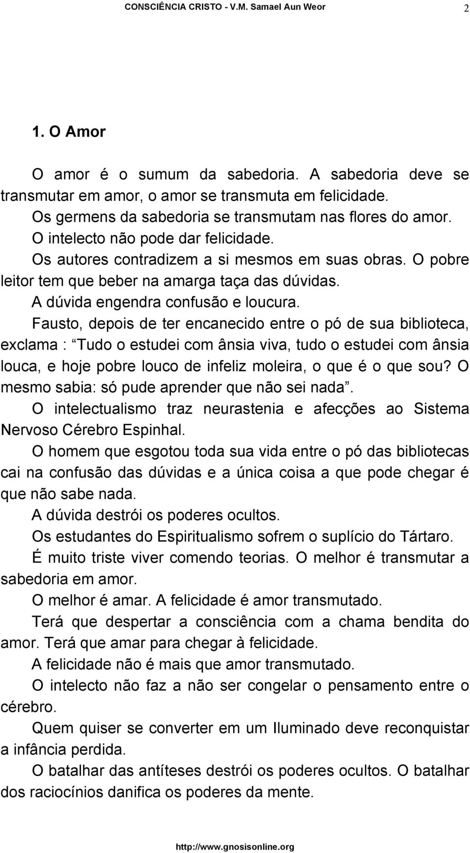 Fausto, depois de ter encanecido entre o pó de sua biblioteca, exclama : Tudo o estudei com ânsia viva, tudo o estudei com ânsia louca, e hoje pobre louco de infeliz moleira, o que é o que sou?