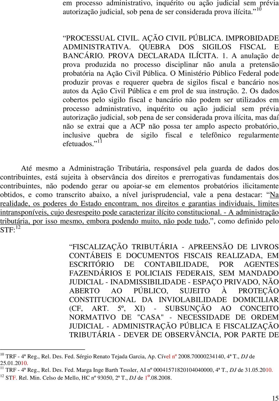 O Ministério Público Federal pode produzir provas e requerer quebra de sigilos fiscal e bancário nos autos da Ação Civil Pública e em prol de sua instrução. 2.