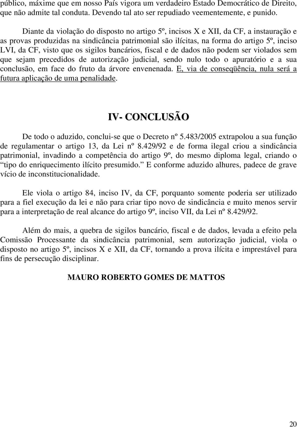 os sigilos bancários, fiscal e de dados não podem ser violados sem que sejam precedidos de autorização judicial, sendo nulo todo o apuratório e a sua conclusão, em face do fruto da árvore envenenada.