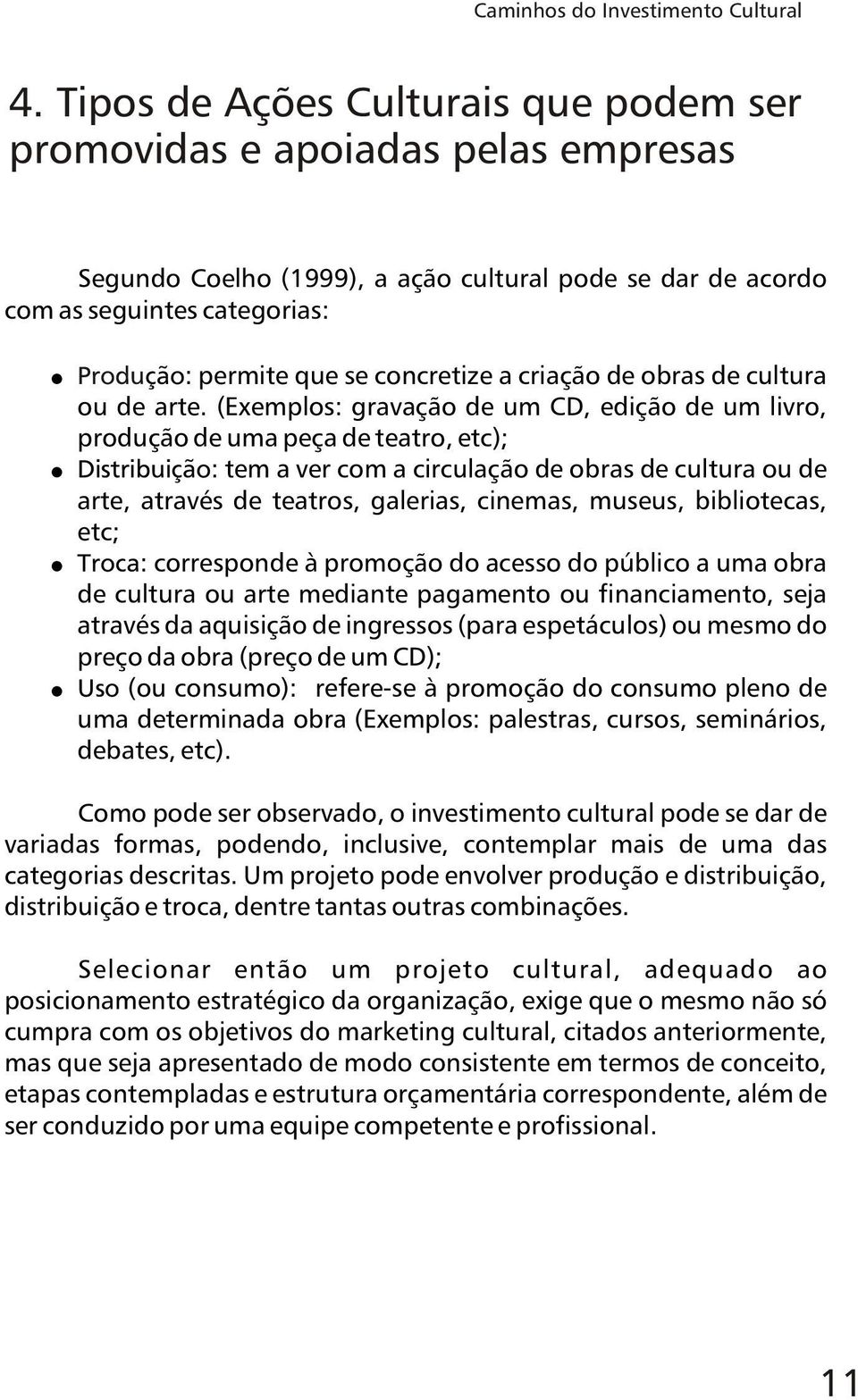 (Exemplos: gravação de um CD, edição de um livro, produção de uma peça de teatro, etc); Distribuição: tem a ver com a circulação de obras de cultura ou de arte, através de teatros, galerias, cinemas,