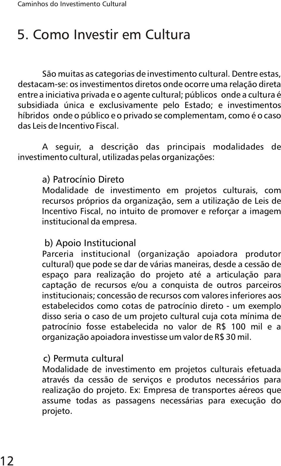 Estado; e investimentos híbridos onde o público e o privado se complementam, como é o caso das Leis de Incentivo Fiscal.