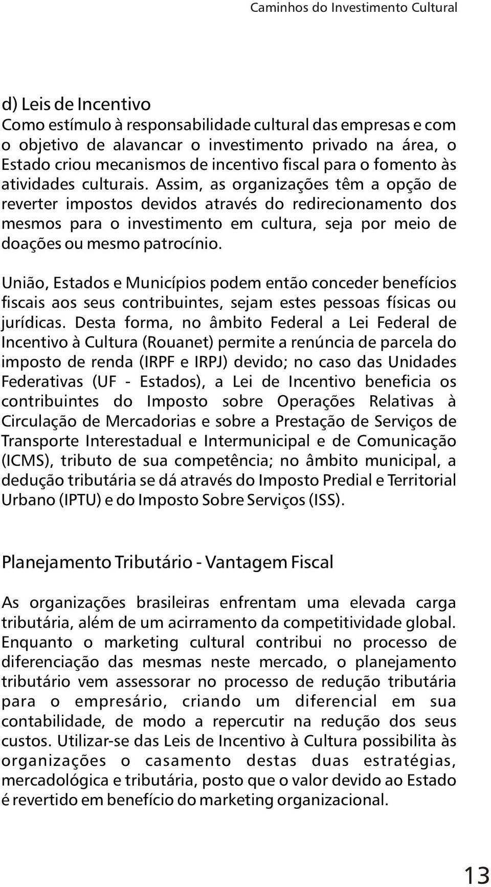 Assim, as organizações têm a opção de reverter impostos devidos através do redirecionamento dos mesmos para o investimento em cultura, seja por meio de doações ou mesmo patrocínio.