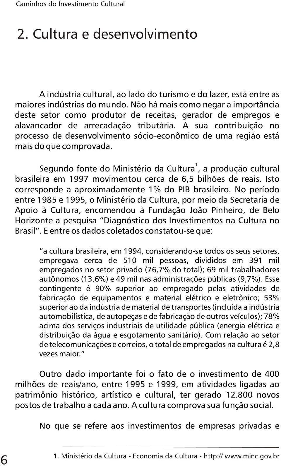 A sua contribuição no processo de desenvolvimento sócio-econômico de uma região está mais do que comprovada.