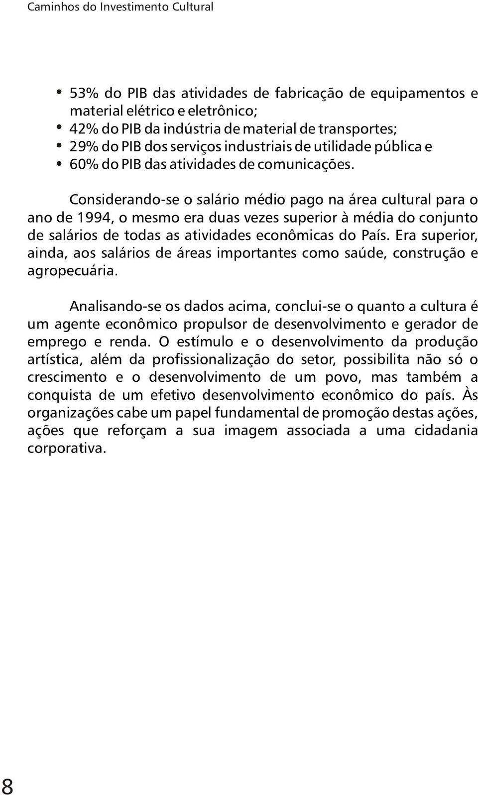 Considerando-se o salário médio pago na área cultural para o ano de 1994, o mesmo era duas vezes superior à média do conjunto de salários de todas as atividades econômicas do País.