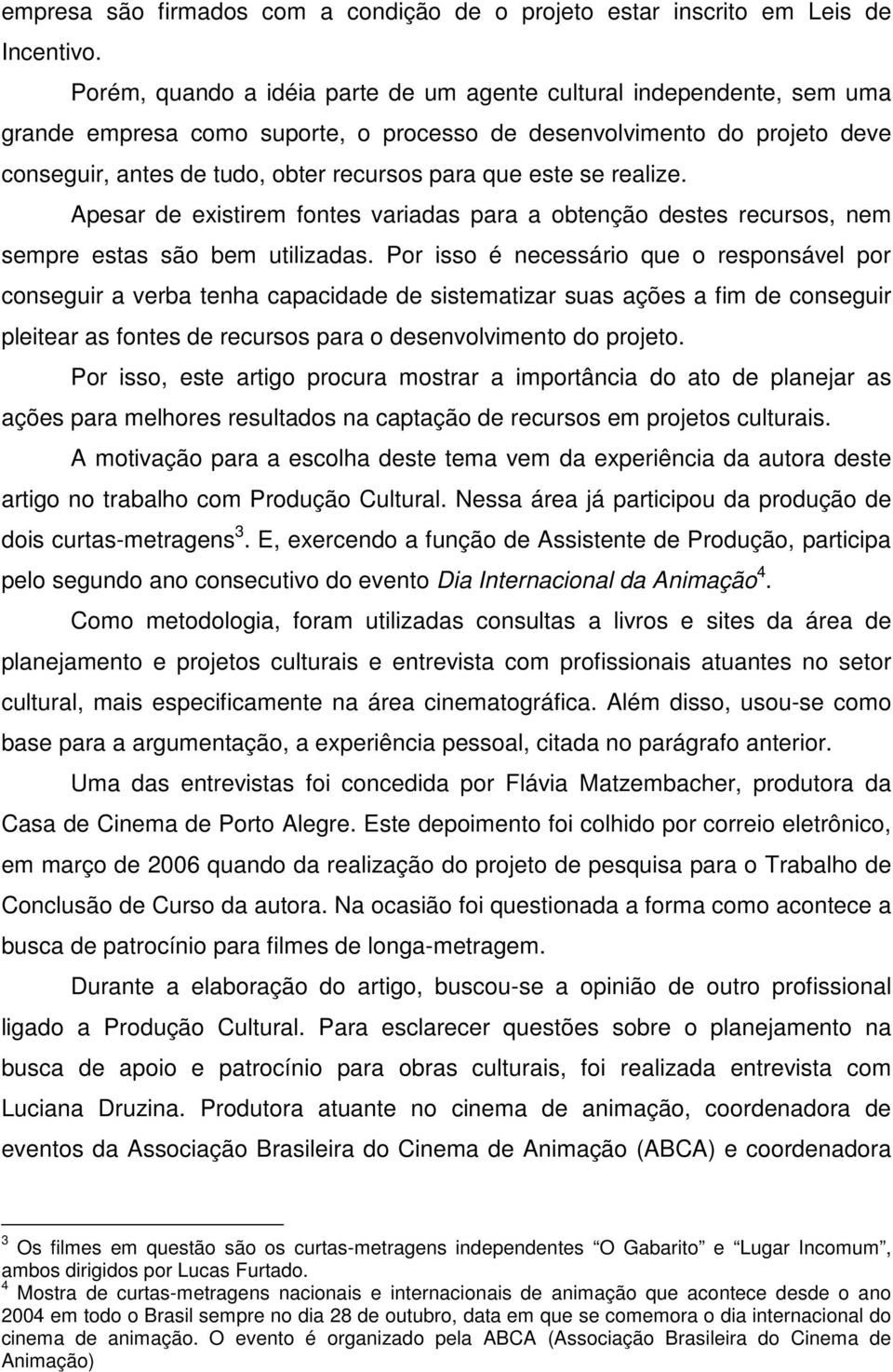 este se realize. Apesar de existirem fontes variadas para a obtenção destes recursos, nem sempre estas são bem utilizadas.