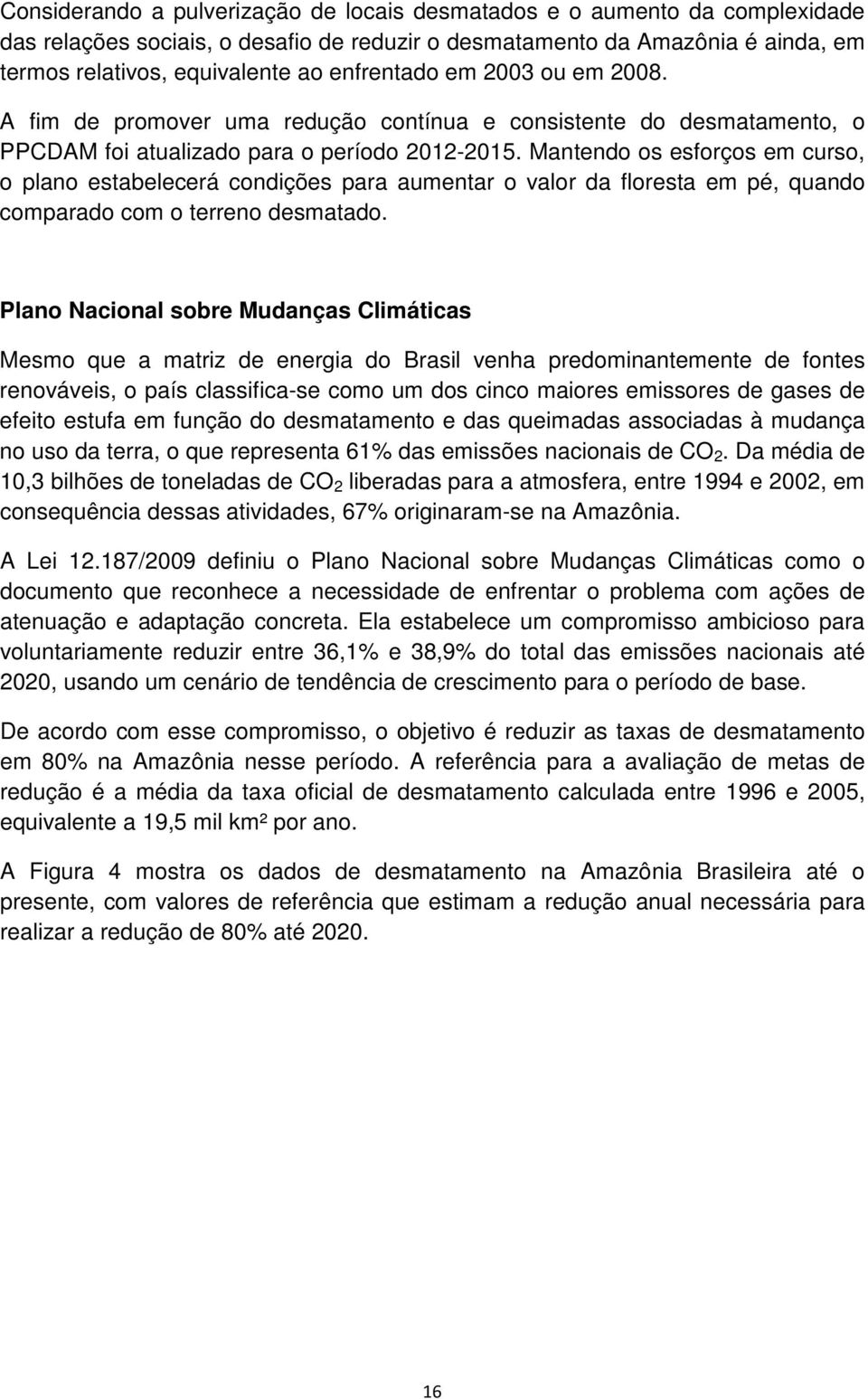 Mantendo os esforços em curso, o plano estabelecerá condições para aumentar o valor da floresta em pé, quando comparado com o terreno desmatado.