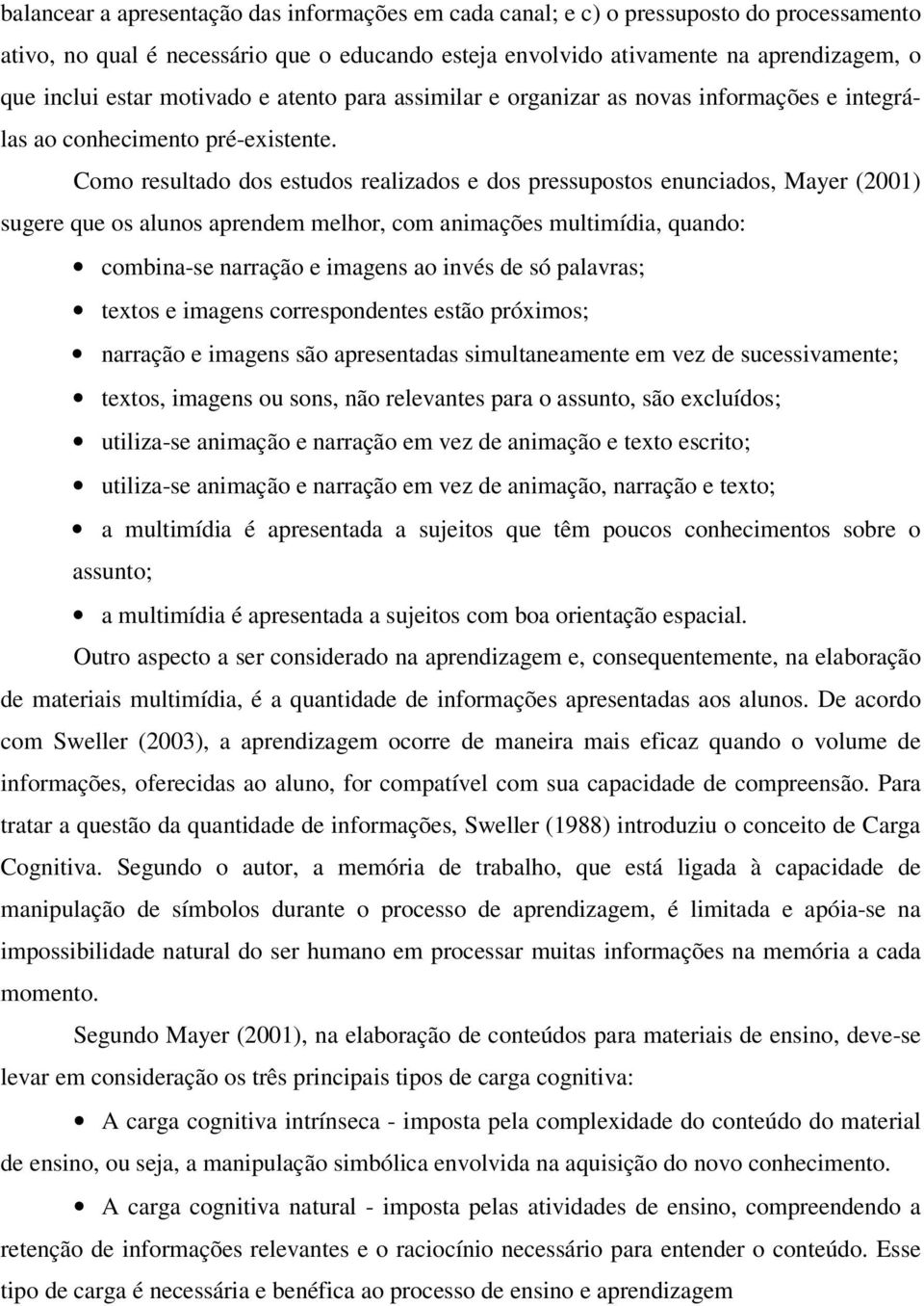 Como resultado dos estudos realizados e dos pressupostos enunciados, Mayer (2001) sugere que os alunos aprendem melhor, com animações multimídia, quando: combina-se narração e imagens ao invés de só