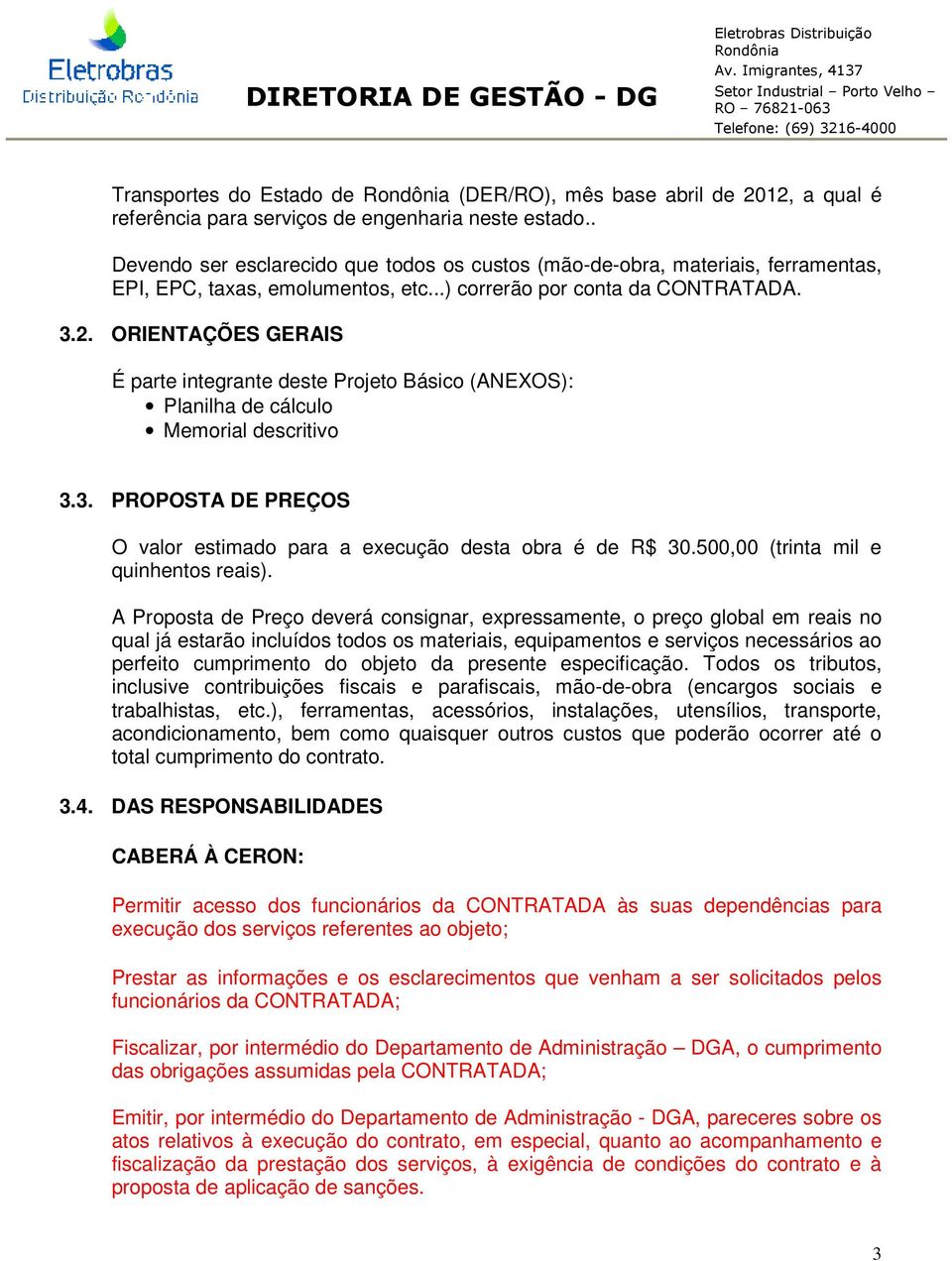 ORIENTAÇÕES GERAIS É parte integrante deste Projeto Básico (ANEXOS): Planilha de cálculo Memorial descritivo 3.3. PROPOSTA DE PREÇOS O valor estimado para a execução desta obra é de R$ 30.