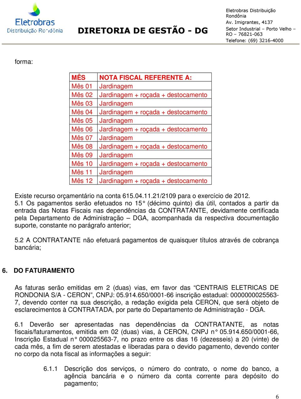 destocamento Existe recurso orçamentário na conta 615.04.11.21/2109 para o exercício de 2012. 5.