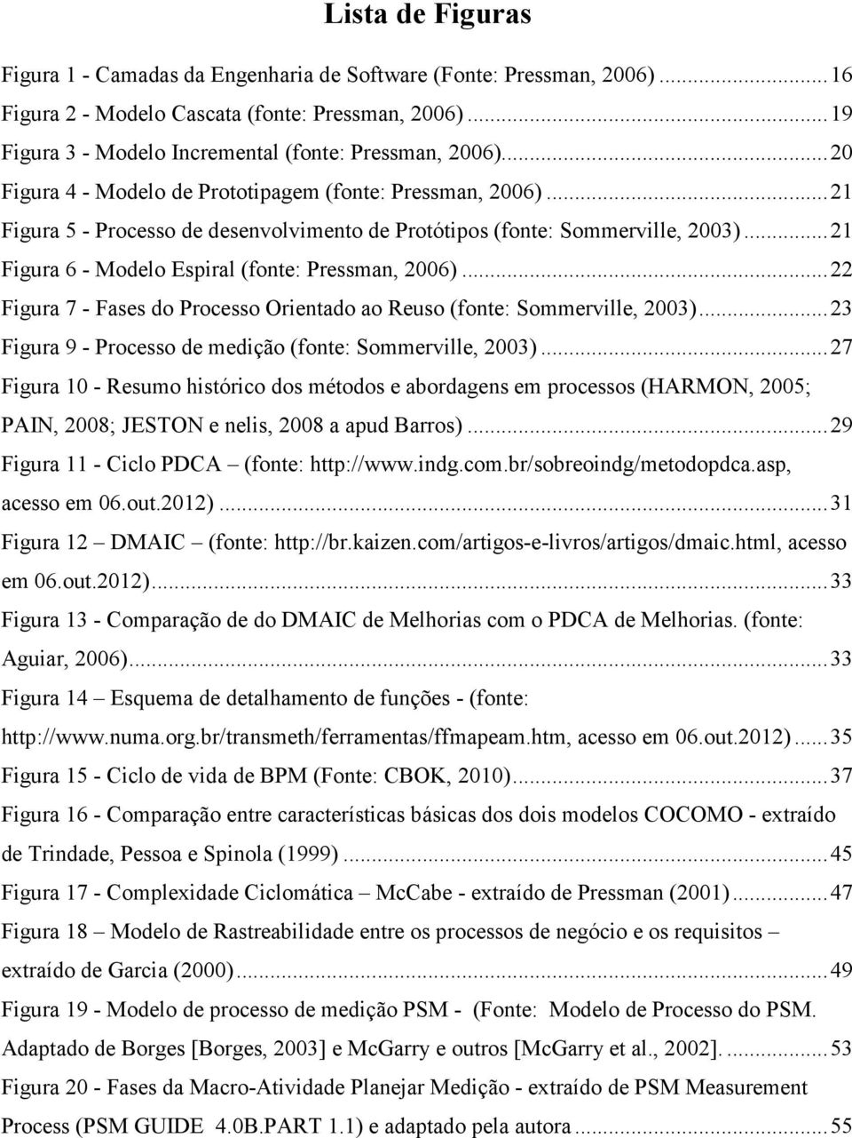 .. 21 Figura 6 - Modelo Espiral (fonte: Pressman, 2006)... 22 Figura 7 - Fases do Processo Orientado ao Reuso (fonte: Sommerville, 2003)... 23 Figura 9 - Processo de medição (fonte: Sommerville, 2003).