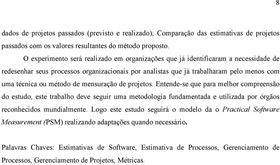 método de mensuração de projetos. Entende-se que para melhor compreensão do estudo, este trabalho deve seguir uma metodologia fundamentada e utilizada por órgãos reconhecidos mundialmente.