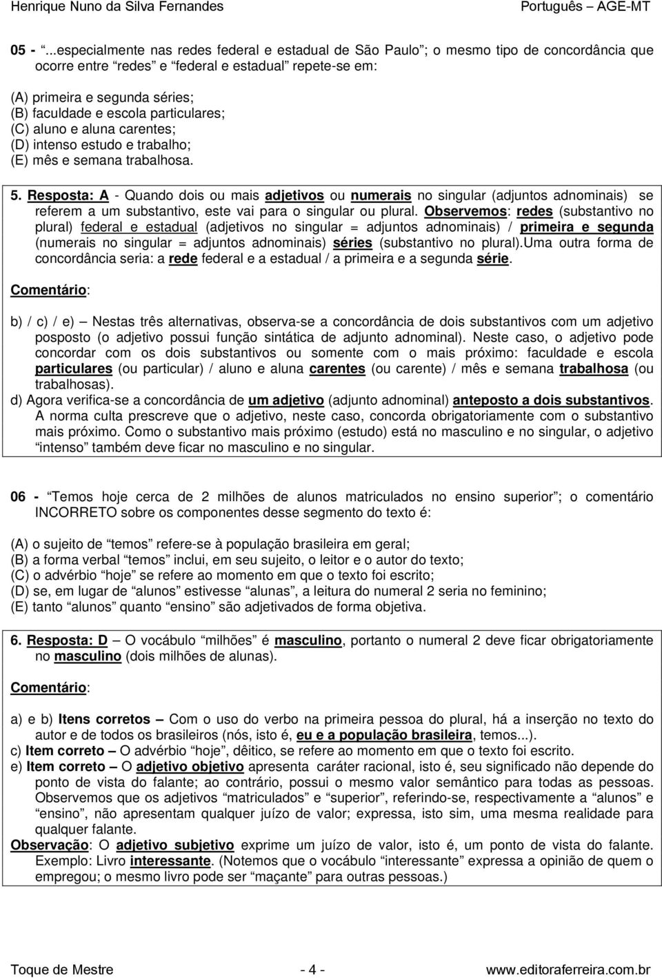 Resposta: A - Quando dois ou mais adjetivos ou numerais no singular (adjuntos adnominais) se referem a um substantivo, este vai para o singular ou plural.