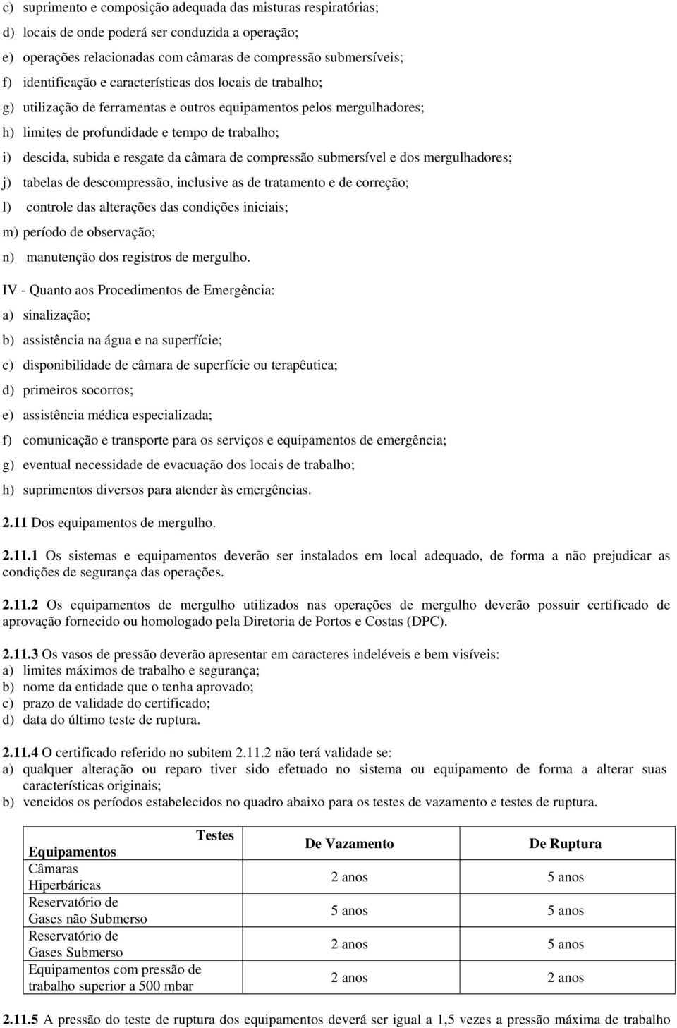 de compressão submersível e dos mergulhadores; j) tabelas de descompressão, inclusive as de tratamento e de correção; l) controle das alterações das condições iniciais; m) período de observação; n)