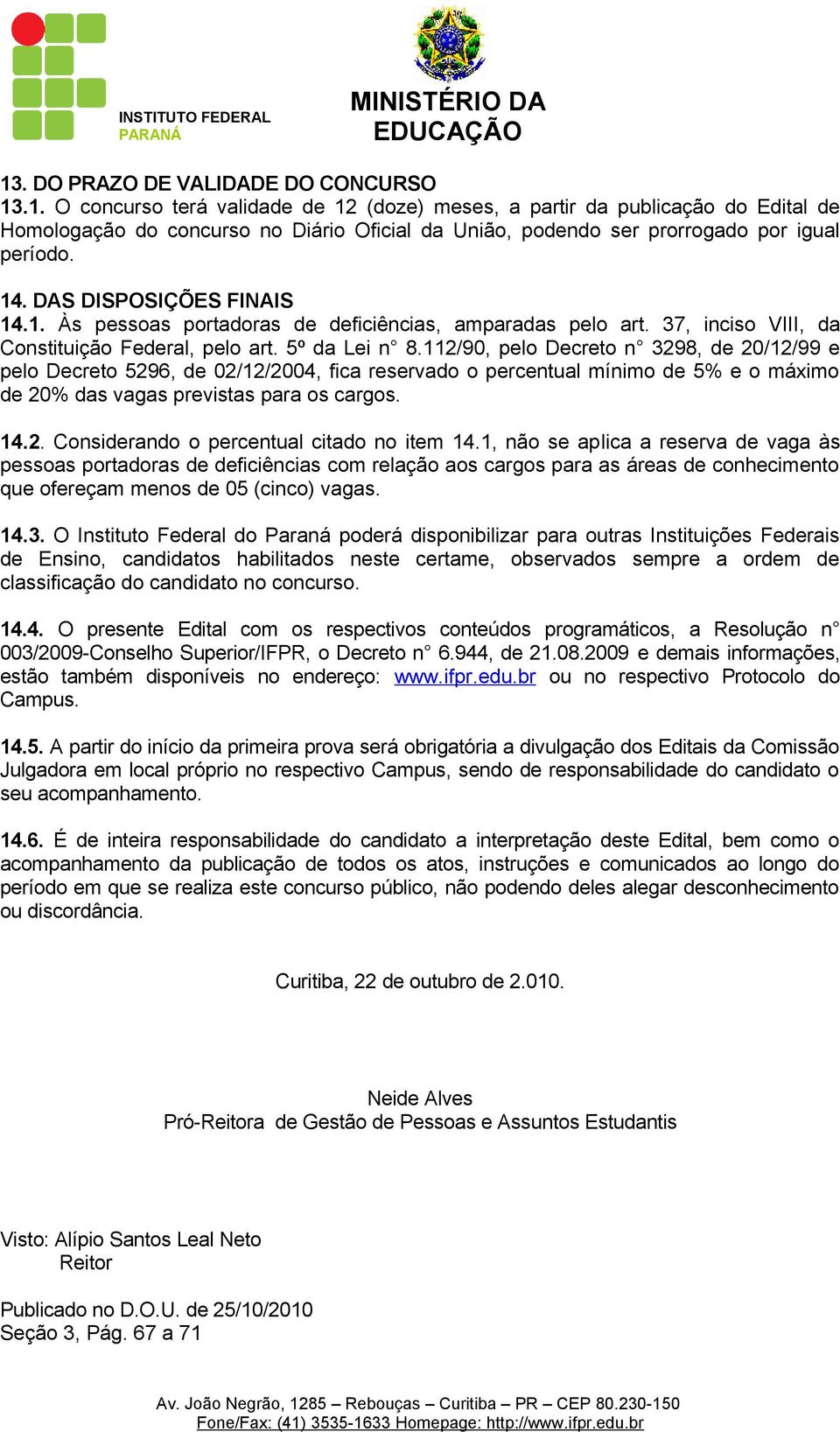 112/90, pelo Decreto n 3298, de 20/12/99 e pelo Decreto 5296, de 02/12/2004, fica reservado o percentual mínimo de 5% e o máximo de 20% das vagas previstas para os cargos. 14.2. Considerando o percentual citado no item 14.