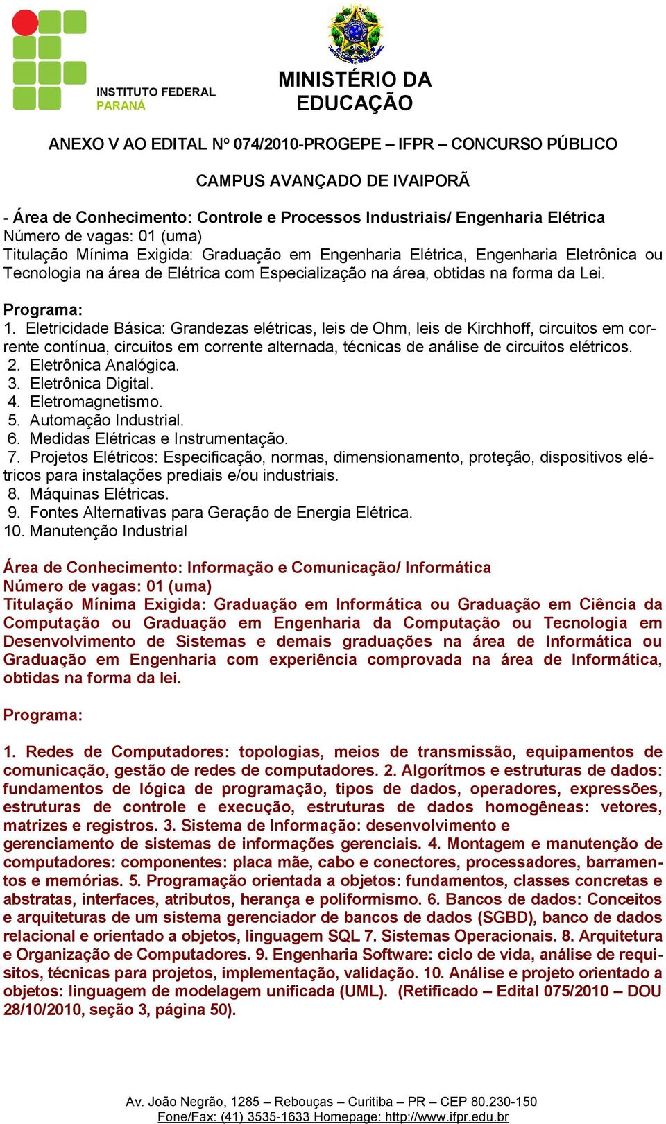 Eletricidade Básica: Grandezas elétricas, leis de Ohm, leis de Kirchhoff, circuitos em corrente contínua, circuitos em corrente alternada, técnicas de análise de circuitos elétricos. 2.