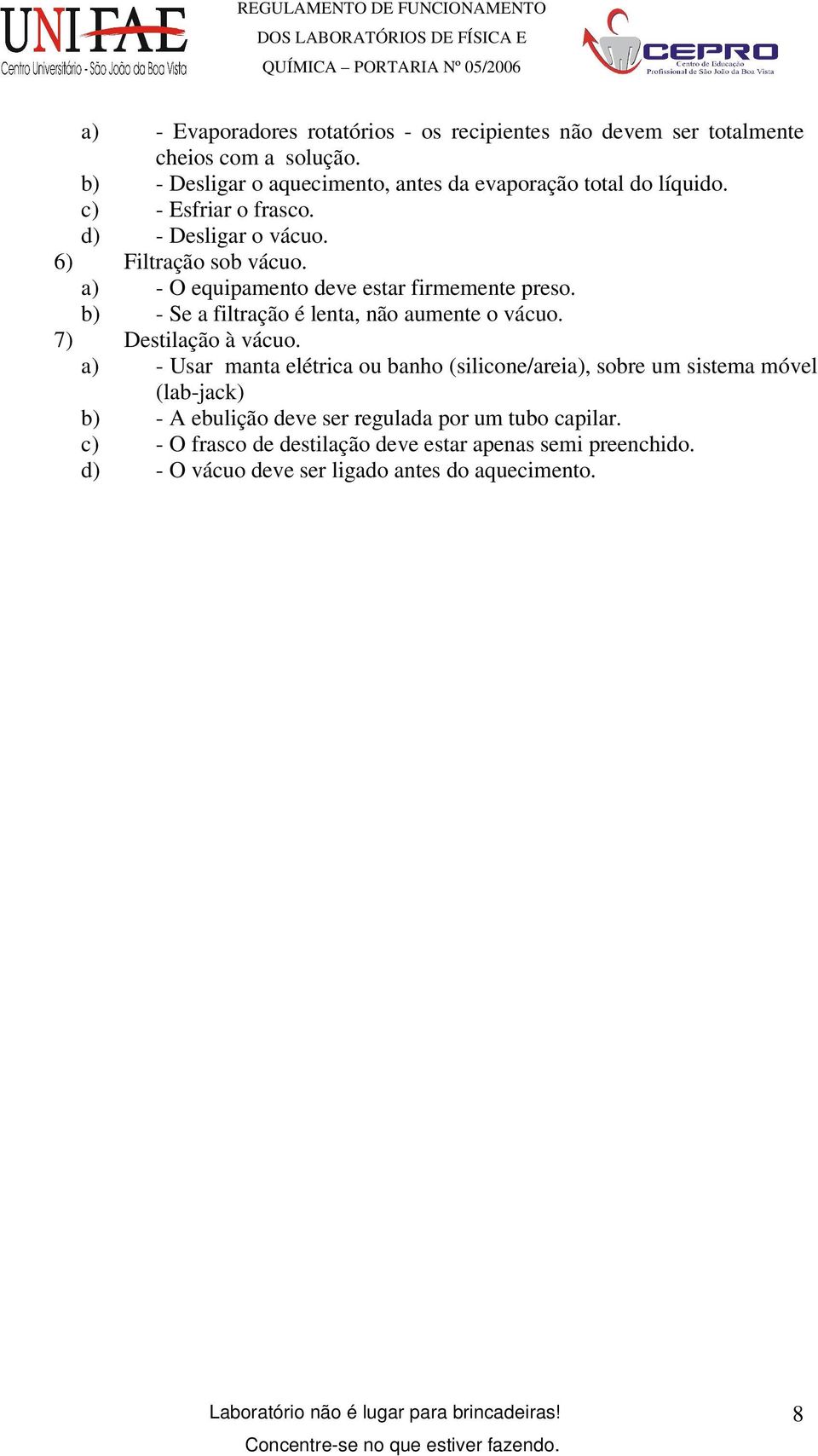 a) - O equipamento deve estar firmemente preso. b) - Se a filtração é lenta, não aumente o vácuo. 7) Destilação à vácuo.