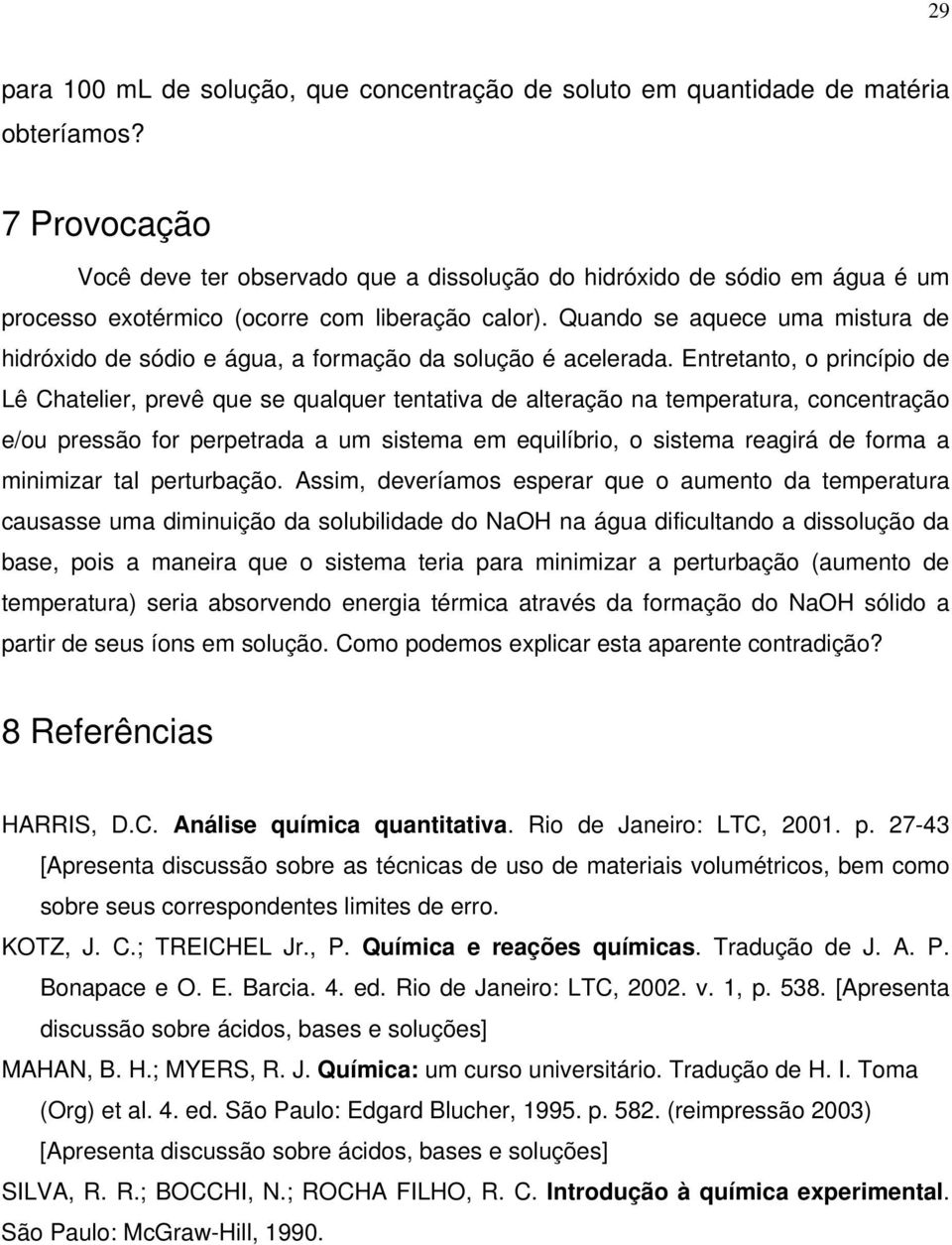 Quando se aquece uma mistura de hidróxido de sódio e água, a formação da solução é acelerada.