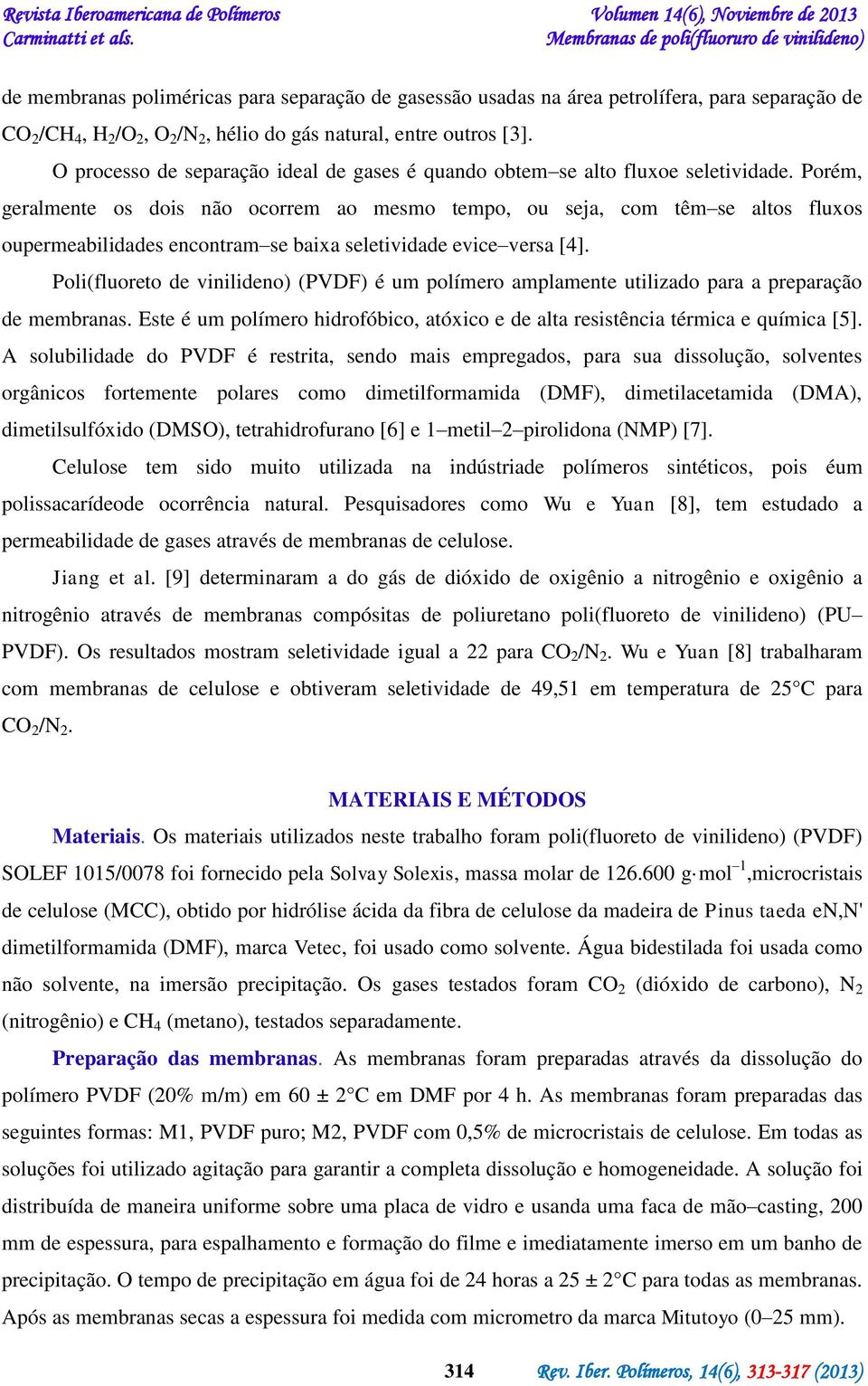 Porém, geralmente os dois não ocorrem ao mesmo tempo, ou seja, com têm se altos fluxos oupermeabilidades encontram se baixa seletividade evice versa [4].