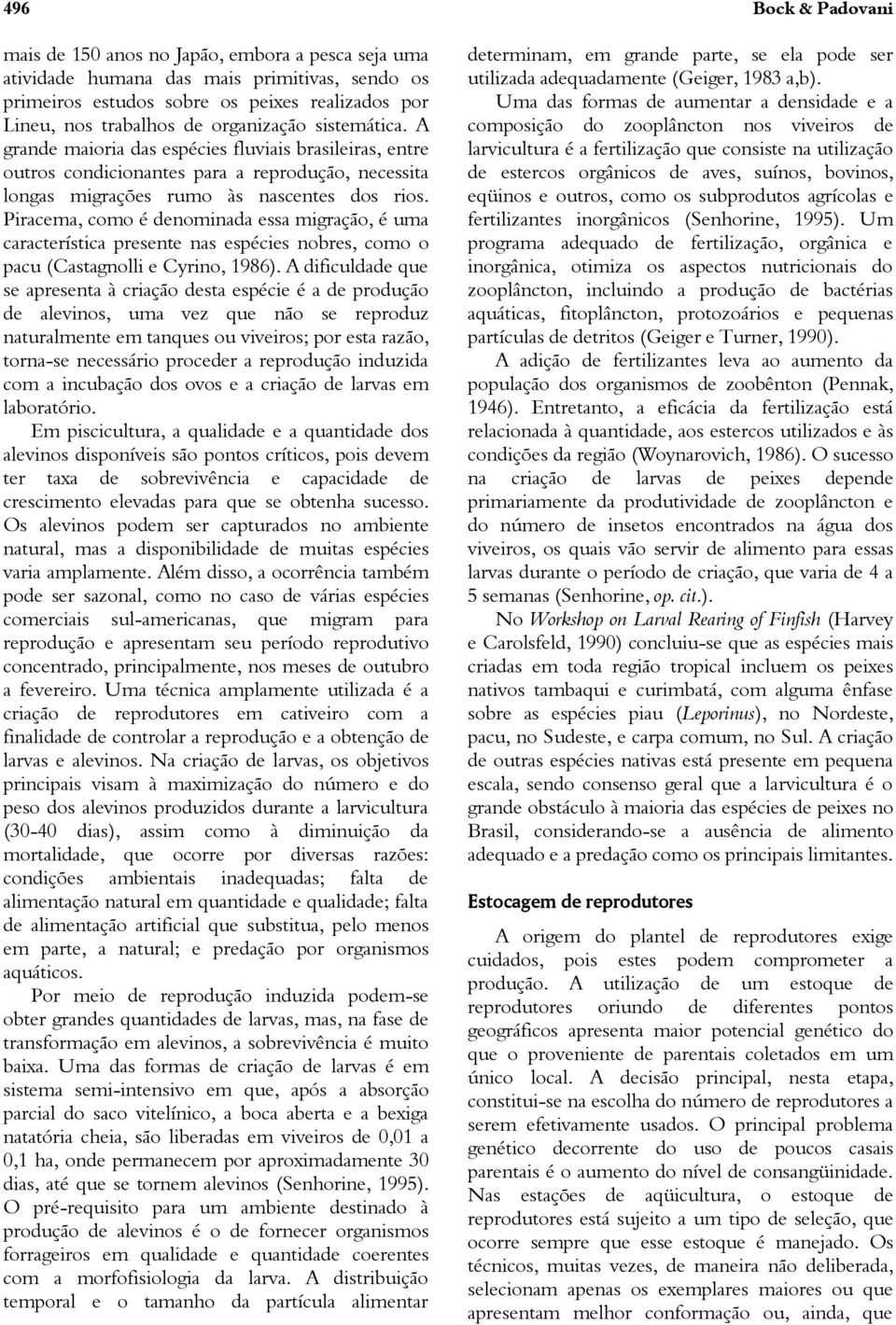 Piracema, como é denominada essa migração, é uma característica presente nas espécies nobres, como o pacu (Castagnolli e Cyrino, 1986).