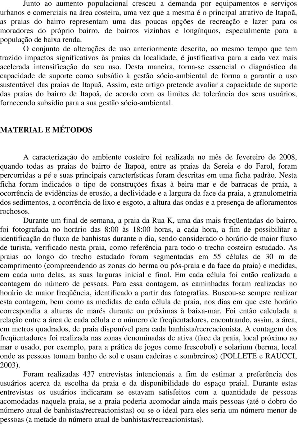 O conjunto de alterações de uso anteriormente descrito, ao mesmo tempo que tem trazido impactos significativos às praias da localidade, é justificativa para a cada vez mais acelerada intensificação