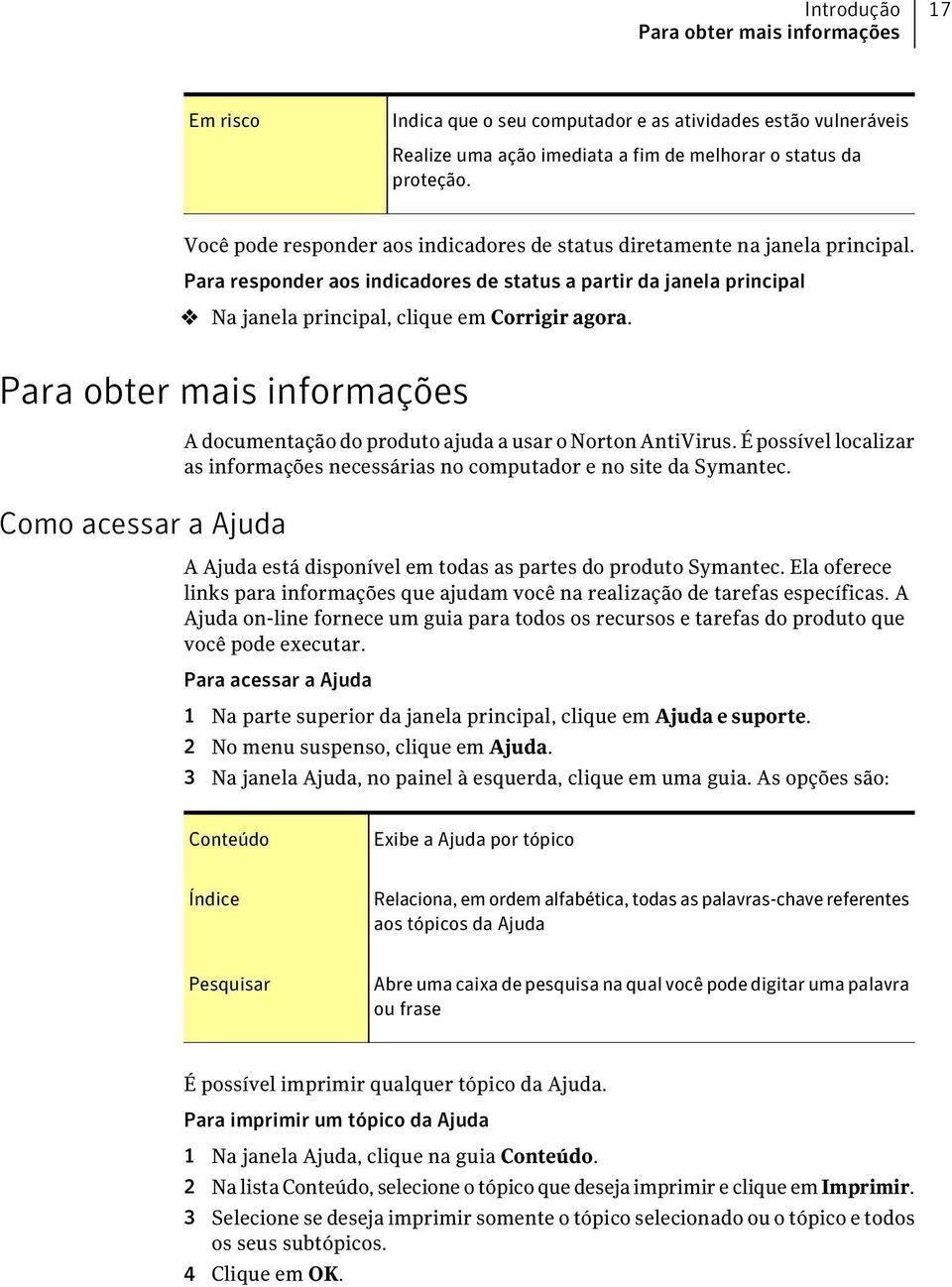 Para obter mais informações Como acessar a Ajuda A documentação do produto ajuda a usar o Norton AntiVirus. É possível localizar as informações necessárias no computador e no site da Symantec.