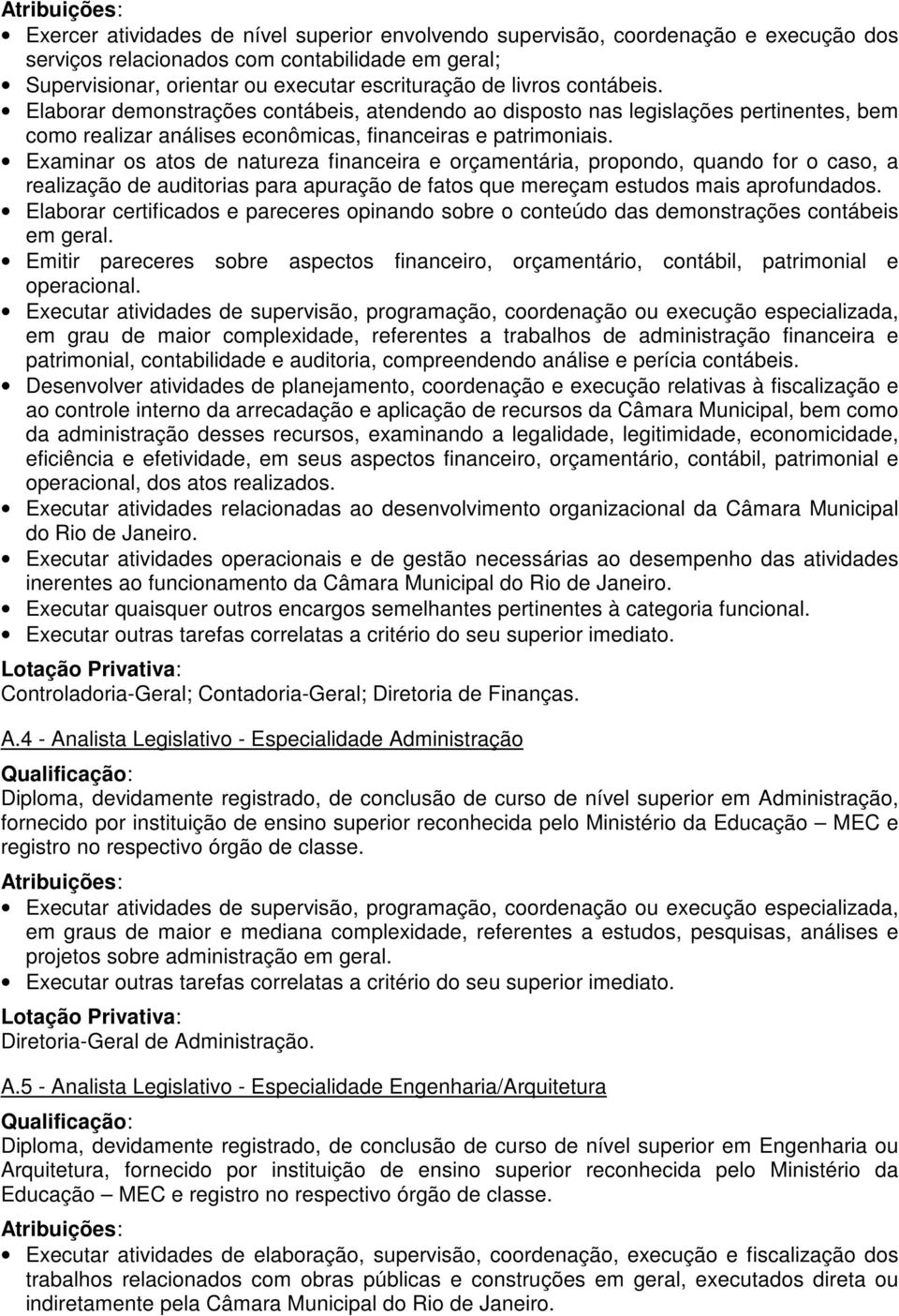 Examinar os atos de natureza financeira e orçamentária, propondo, quando for o caso, a realização de auditorias para apuração de fatos que mereçam estudos mais aprofundados.