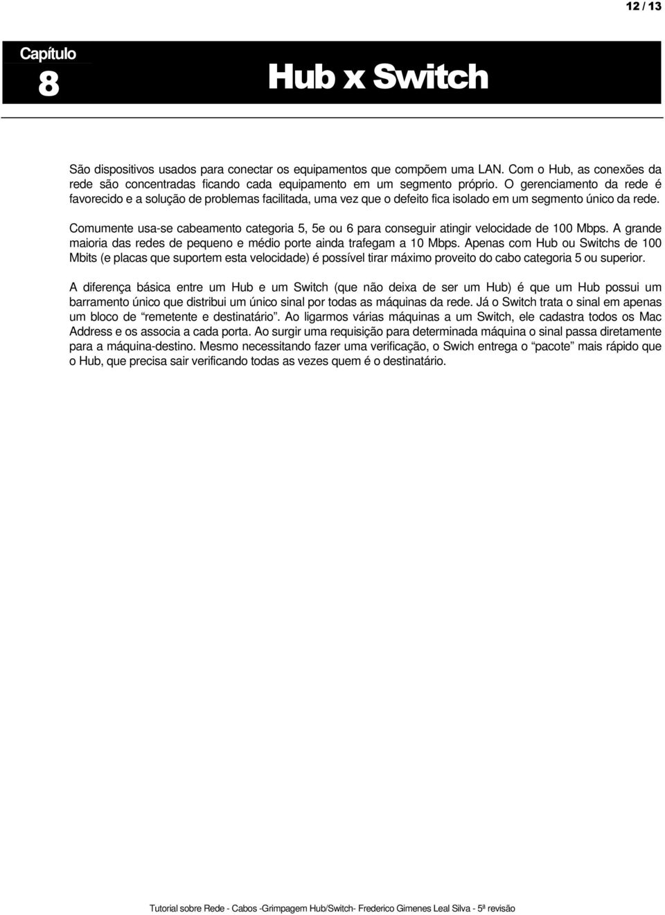 Comumente usa-se cabeamento categoria 5, 5e ou 6 para conseguir atingir velocidade de 100 Mbps. A grande maioria das redes de pequeno e médio porte ainda trafegam a 10 Mbps.