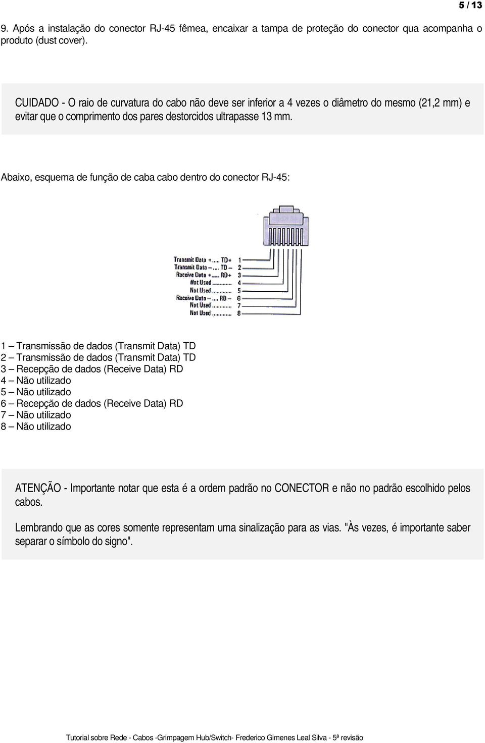 Abaixo, esquema de função de caba cabo dentro do conector RJ-45: 1 Transmissão de dados (Transmit Data) TD 2 Transmissão de dados (Transmit Data) TD 3 Recepção de dados (Receive Data) RD 4 Não