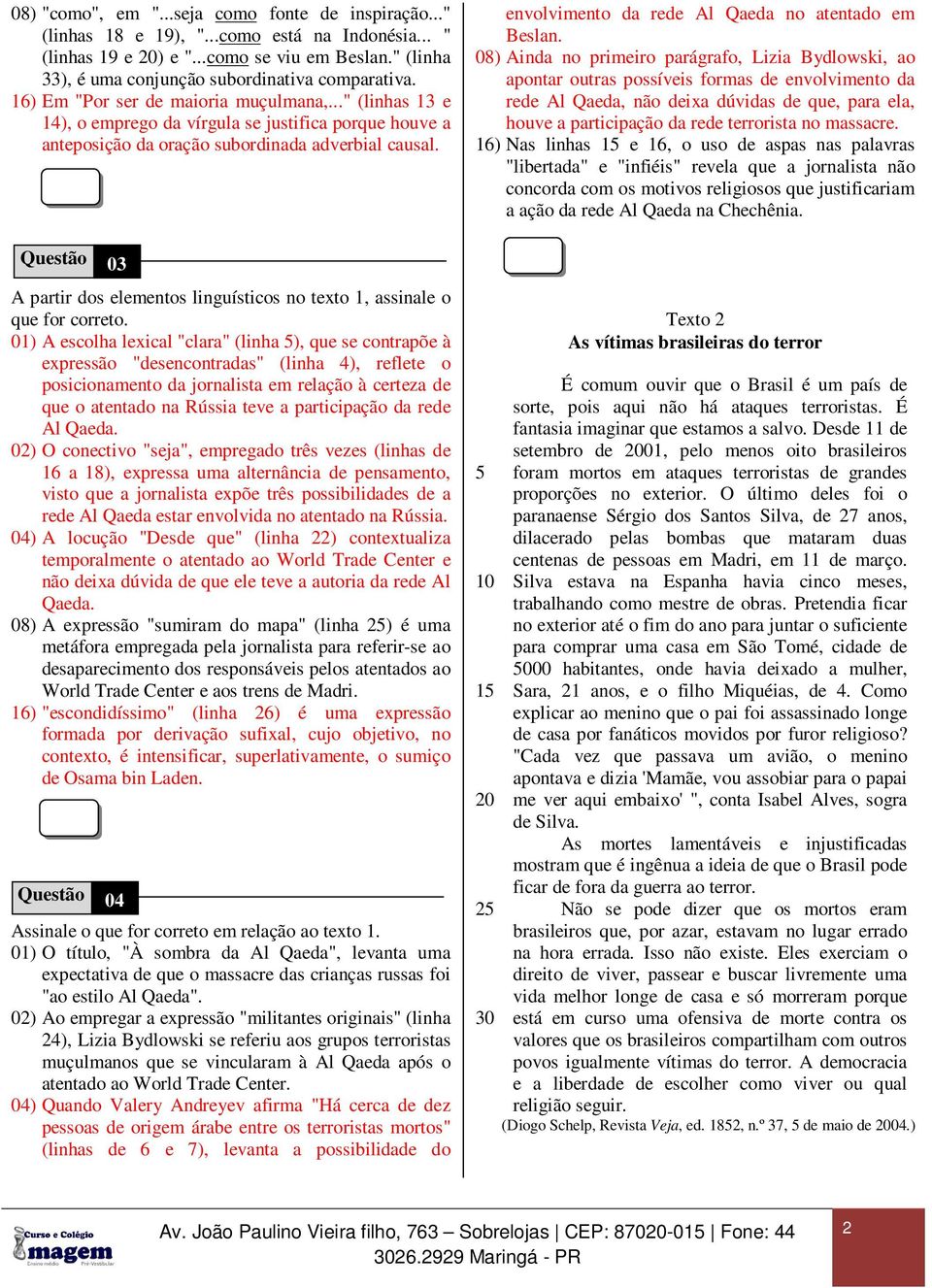 .." (linhas 13 e 14), o emprego da vírgula se justifica porque houve a anteposição da oração subordinada adverbial causal. envolvimento da rede Al Qaeda no atentado em Beslan.