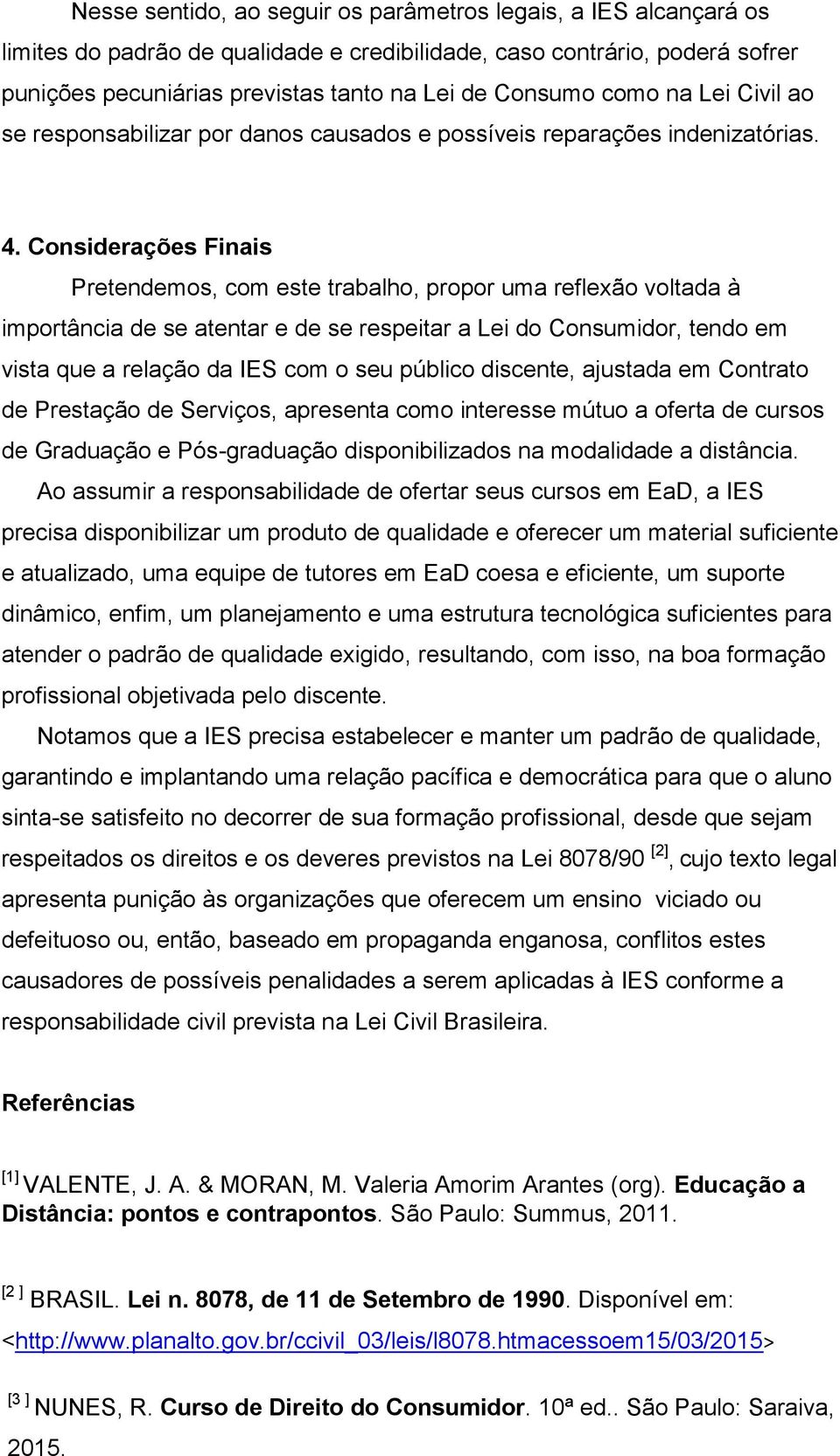 Considerações Finais Pretendemos, com este trabalho, propor uma reflexão voltada à importância de se atentar e de se respeitar a Lei do Consumidor, tendo em vista que a relação da IES com o seu