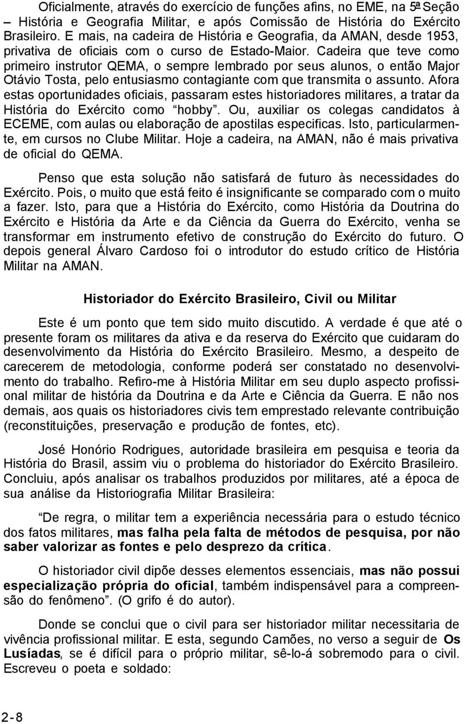 Cadeira que teve como primeiro instrutor QEMA, o sempre lembrado por seus alunos, o então Major Otávio Tosta, pelo entusiasmo contagiante com que transmita o assunto.