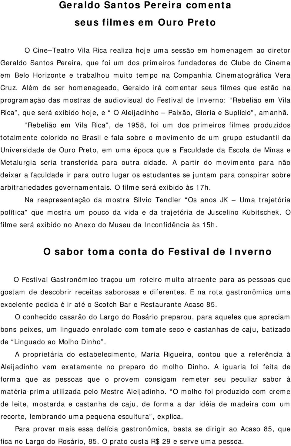 Além de ser homenageado, Geraldo irá comentar seus filmes que estão na programação das mostras de audiovisual do Festival de Inverno: Rebelião em Vila Rica, que será exibido hoje, e O Aleijadinho