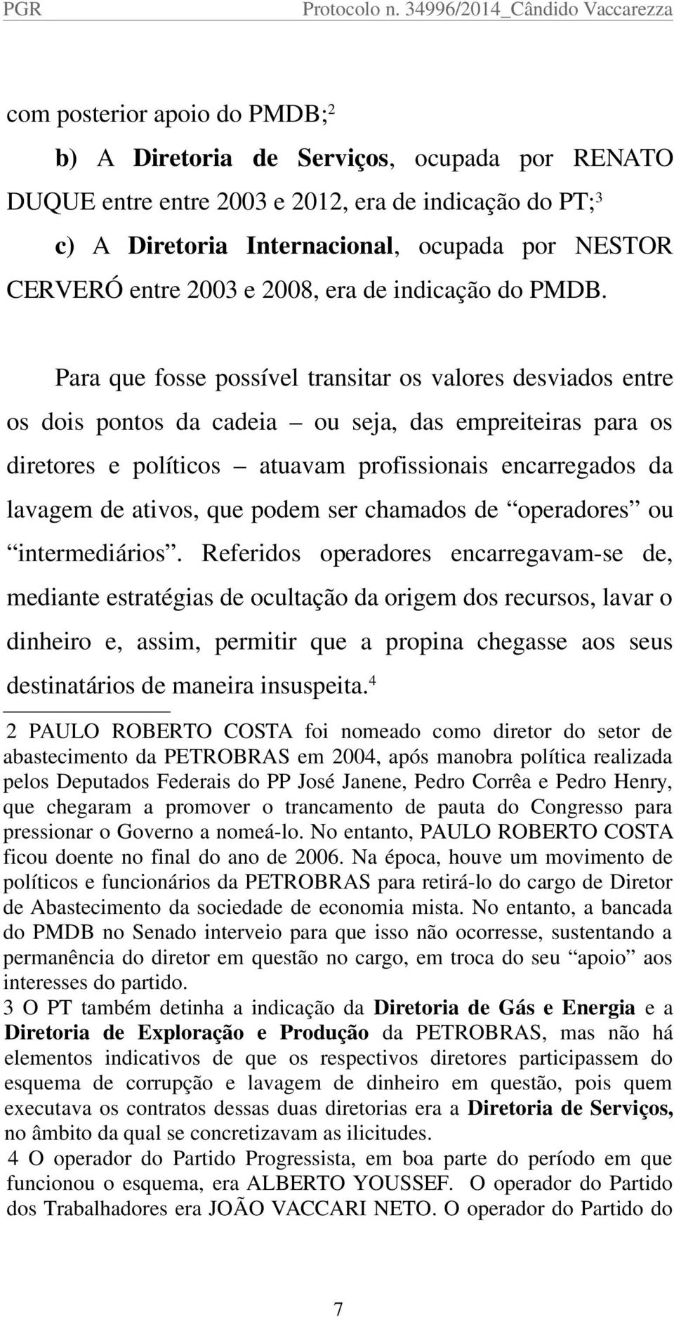 Para que fosse possível transitar os valores desviados entre os dois pontos da cadeia ou seja, das empreiteiras para os diretores e políticos atuavam profissionais encarregados da lavagem de ativos,