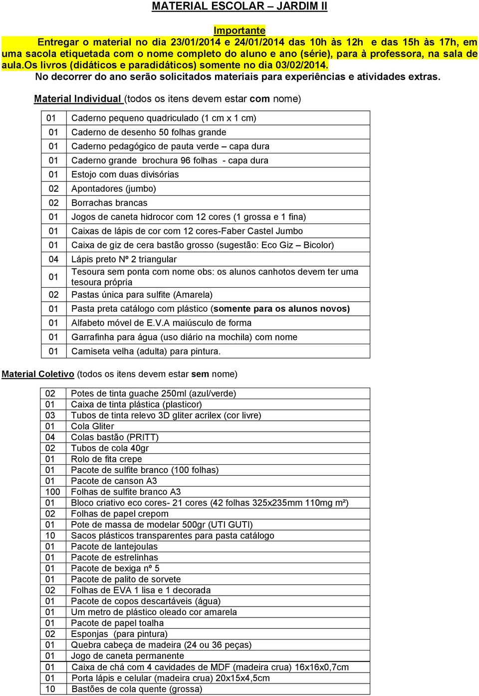 Material Individual (todos os itens devem estar com nome) Caderno pequeno quadriculado (1 cm x 1 cm) Caderno de desenho 50 folhas grande Caderno pedagógico de pauta verde capa dura Caderno grande