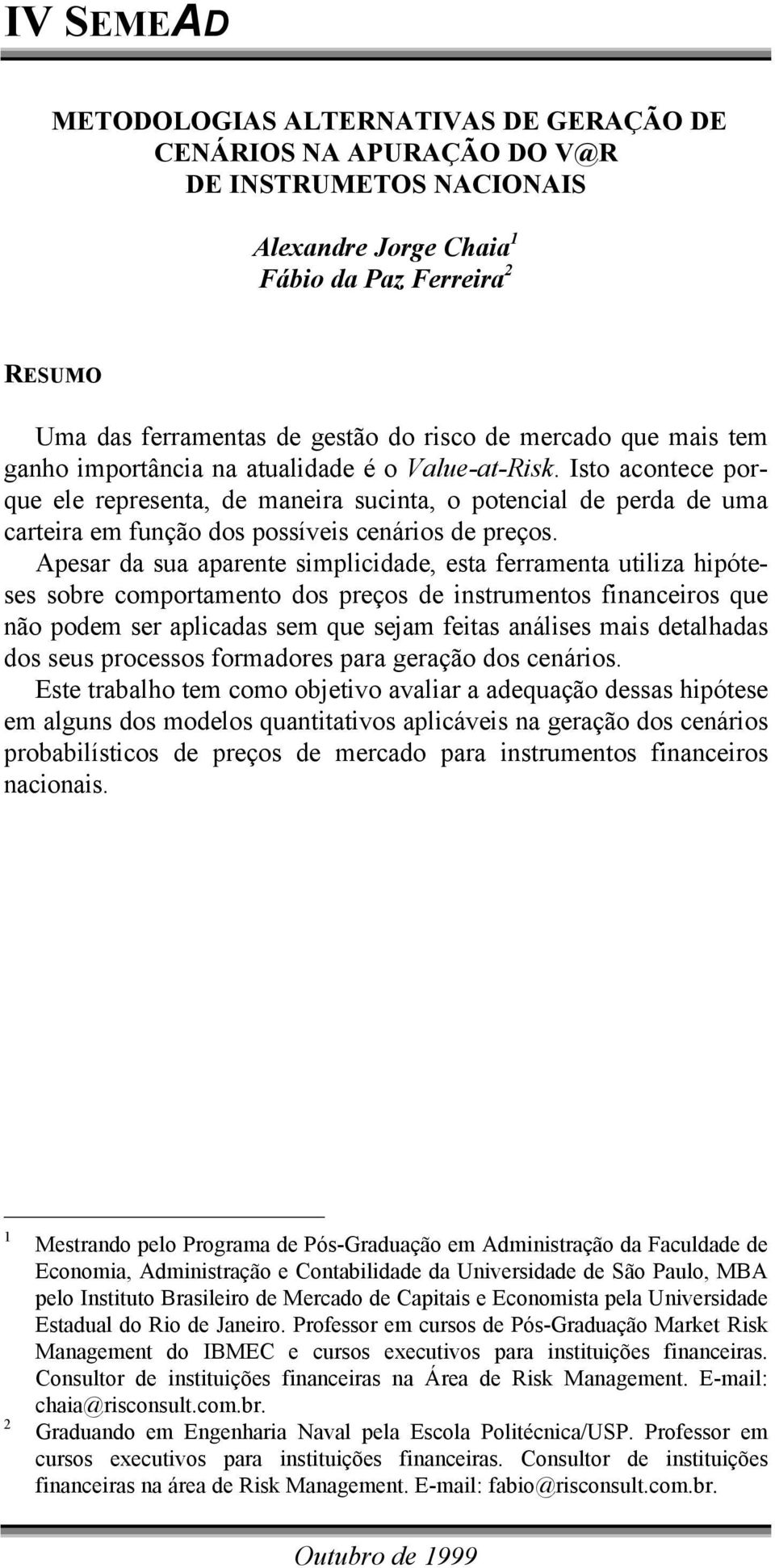 Apesar da sua aparene simplicidade, esa ferramena uiliza hipóeses sobre comporameno dos preços de insrumenos financeiros que não podem ser aplicadas sem que sejam feias análises mais dealhadas dos