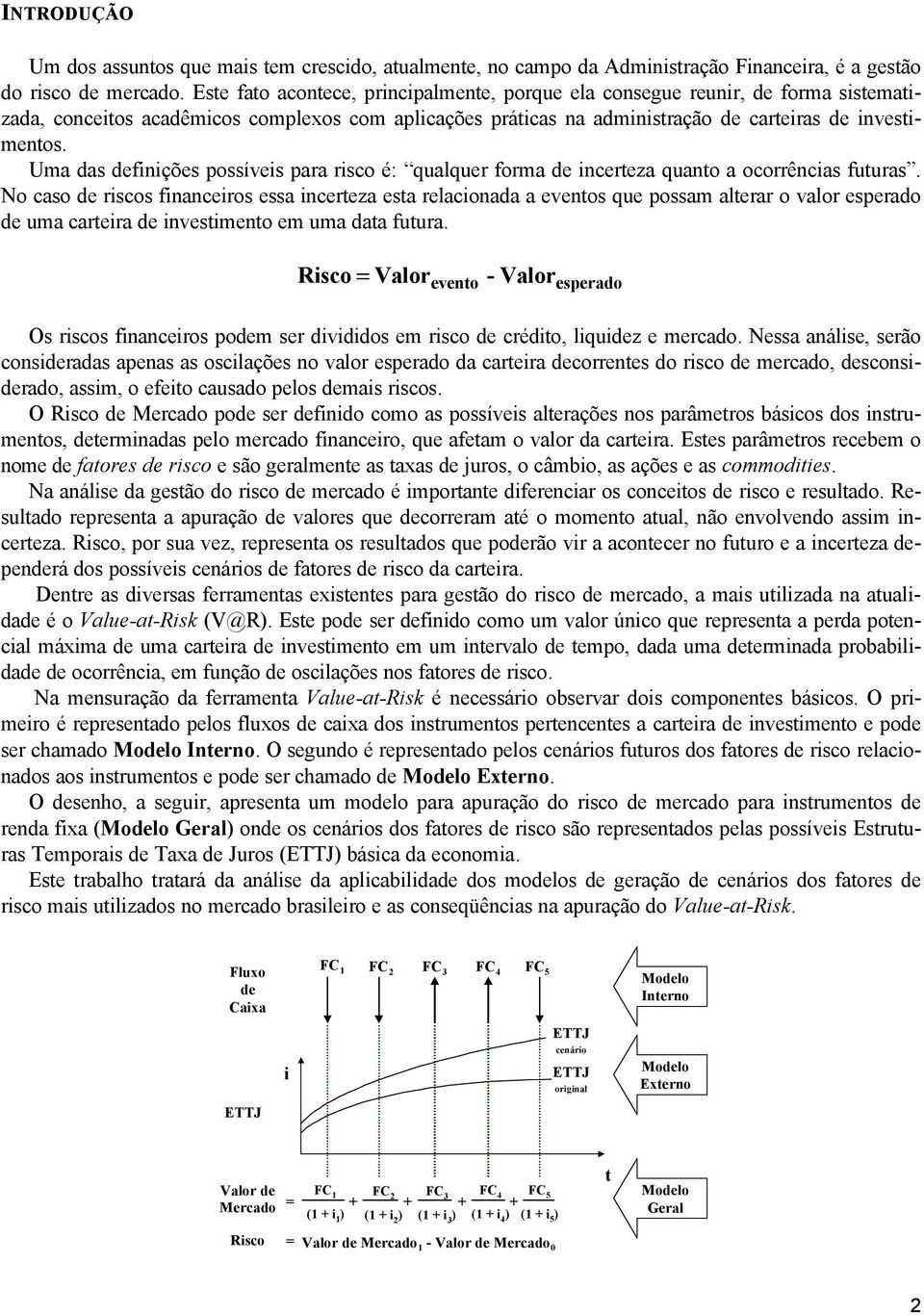 Uma das definições possíveis para risco é: qualquer forma de incereza quano a ocorrências fuuras.