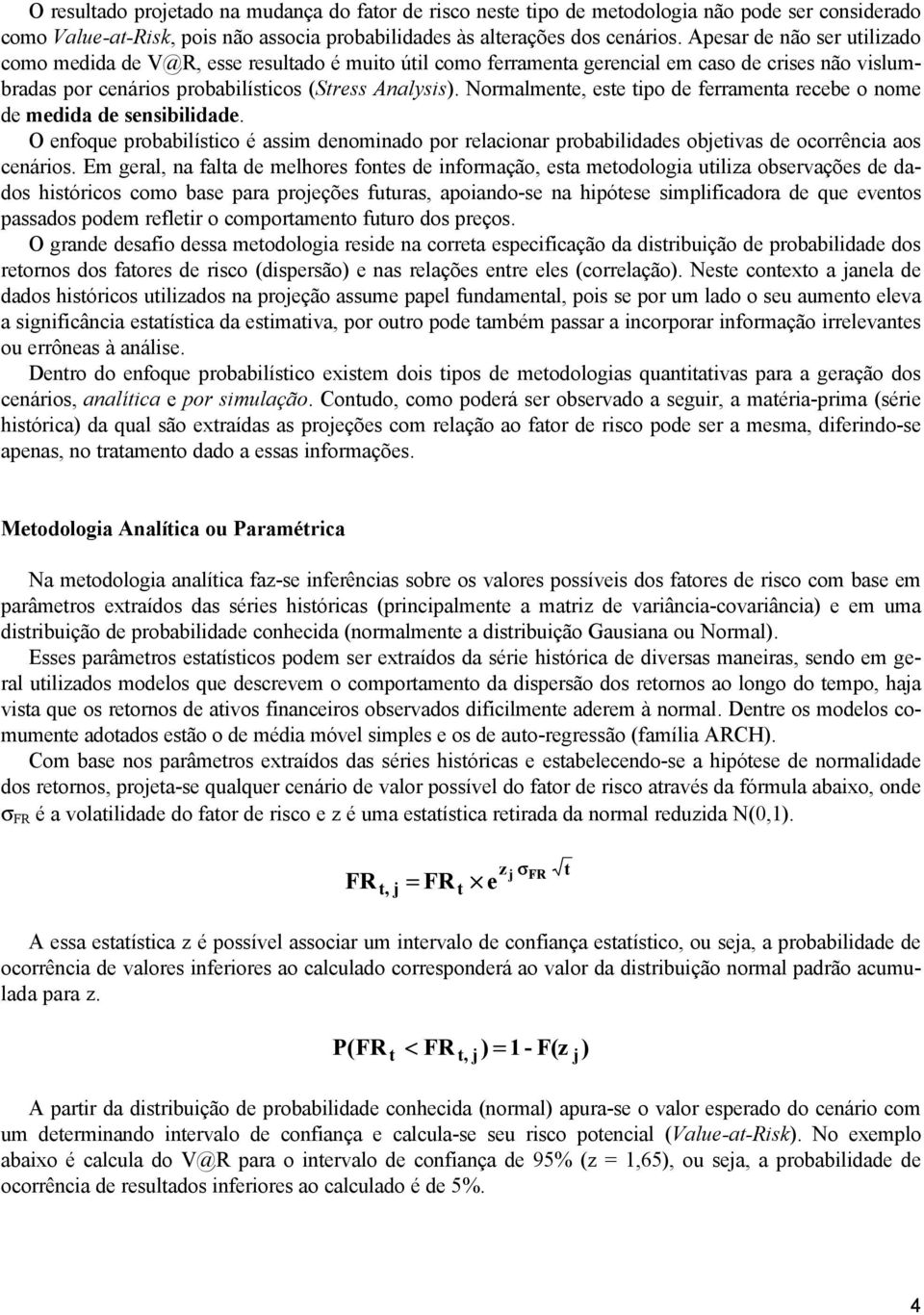 Normalmene, ese ipo de ferramena recebe o nome de medida de sensibilidade. O enfoque probabilísico é assim denominado por relacionar probabilidades objeivas de ocorrência aos cenários.