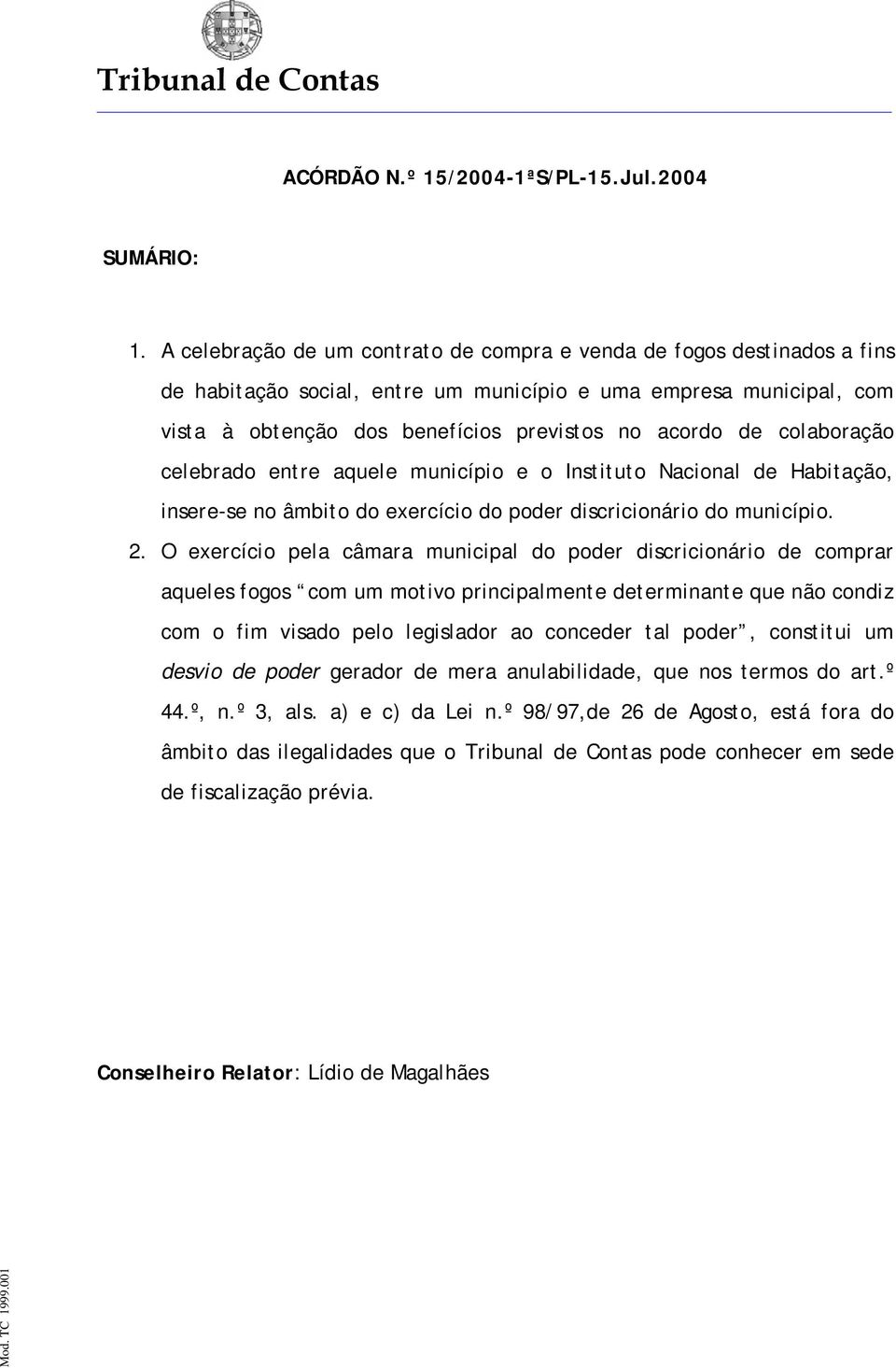 colaboração celebrado entre aquele município e o Instituto Nacional de Habitação, insere-se no âmbito do exercício do poder discricionário do município. 2.