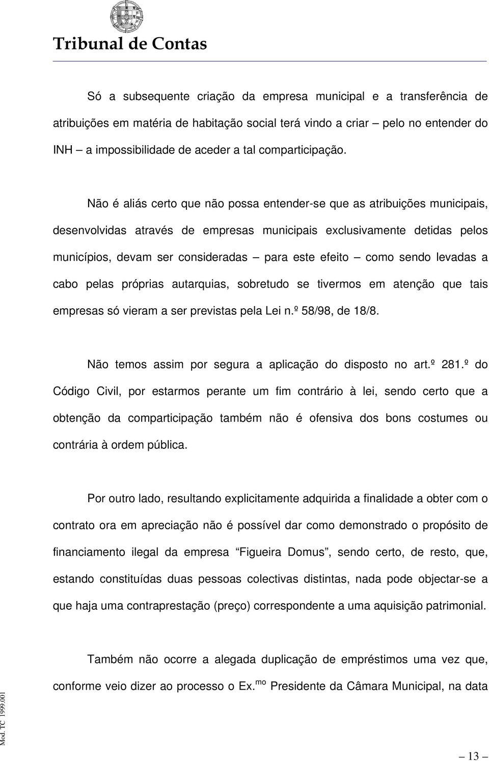 Não é aliás certo que não possa entender-se que as atribuições municipais, desenvolvidas através de empresas municipais exclusivamente detidas pelos municípios, devam ser consideradas para este