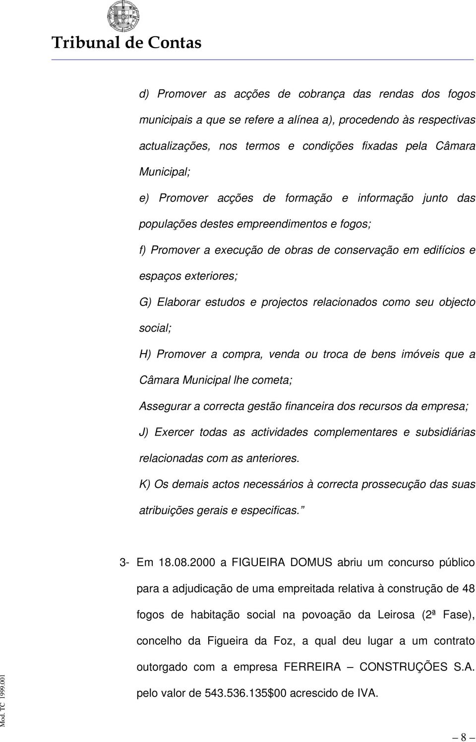 projectos relacionados como seu objecto social; H) Promover a compra, venda ou troca de bens imóveis que a Câmara Municipal lhe cometa; Assegurar a correcta gestão financeira dos recursos da empresa;